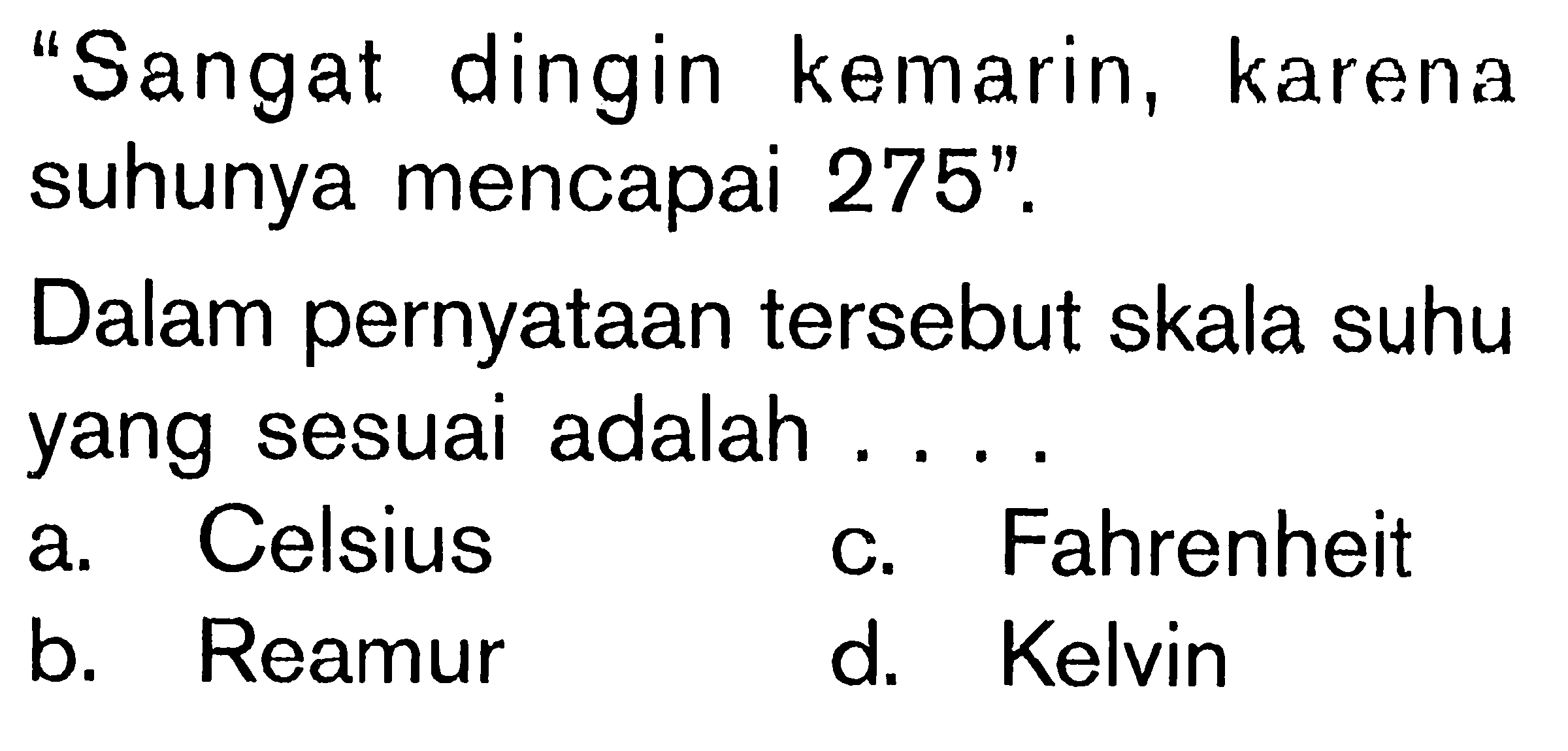 'Sangat dingin kemarin, karena suhunya mencapai 275'. Dalam pernyataan tersebut skala suhu yang sesuai adalah ...