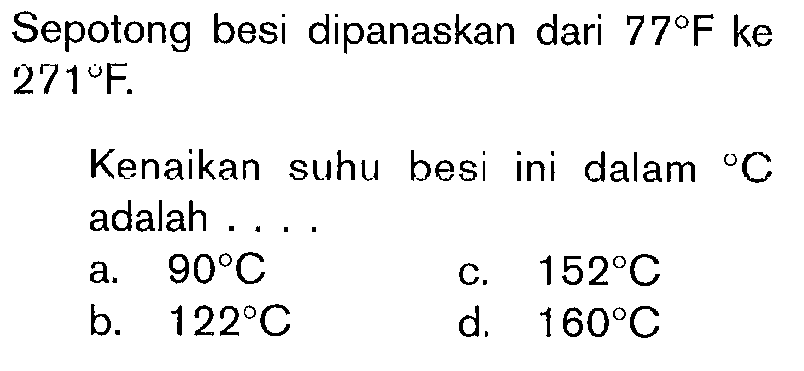 Sepotong besi dipanaskan dari 77 F ke 271 F. Kenaikan suhu besi ini dalam C adalah .... 