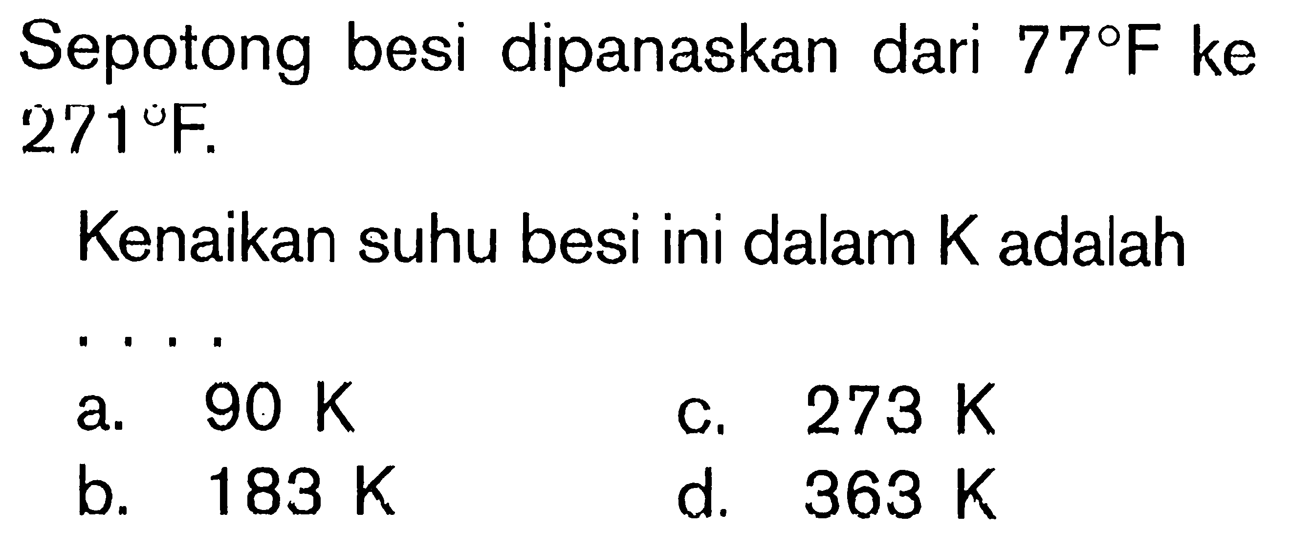 Sepotong besi dipanaskan dari 77 F ke 271 F. Kenaikan suhu besi ini dalam K adalah ....