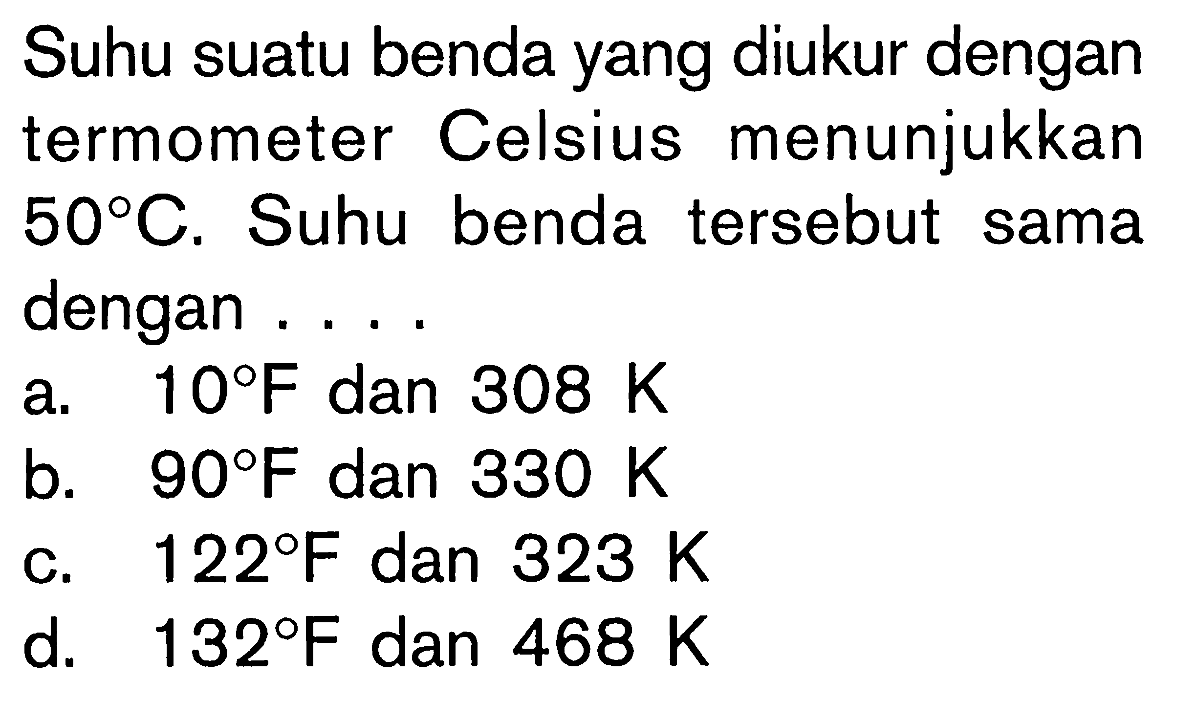 Suhu sutau benda yang diukur dengan termometer Celcius menunjukkan 50 C. Suhu benda tersebut sama dengan .....