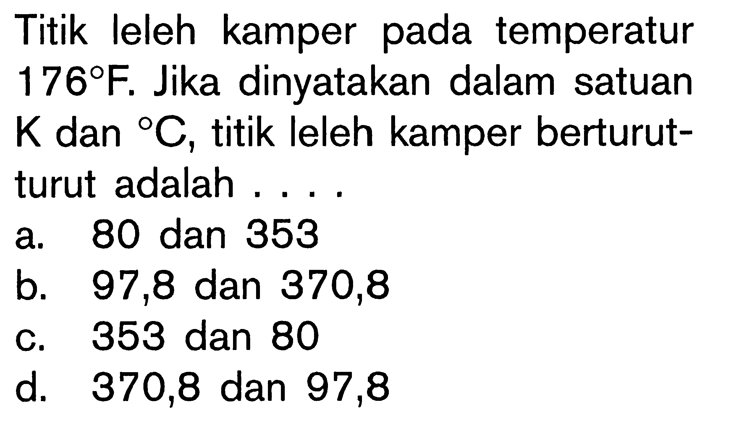 Titik leleh kamper pada temperatur 176 F. Jika dinyatakan dalam satuan K dan C, titik leleh kamper berturut-turut adalah ....