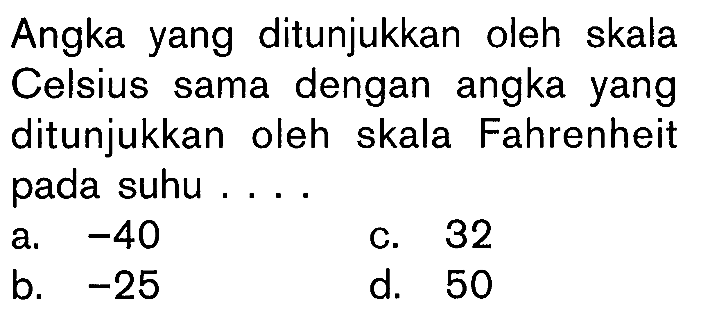 Angka yang ditunjukkan oleh skala Celsius sama dengan angka yang ditunjukkan oleh skala Fahrenheit pada suhu . . . .