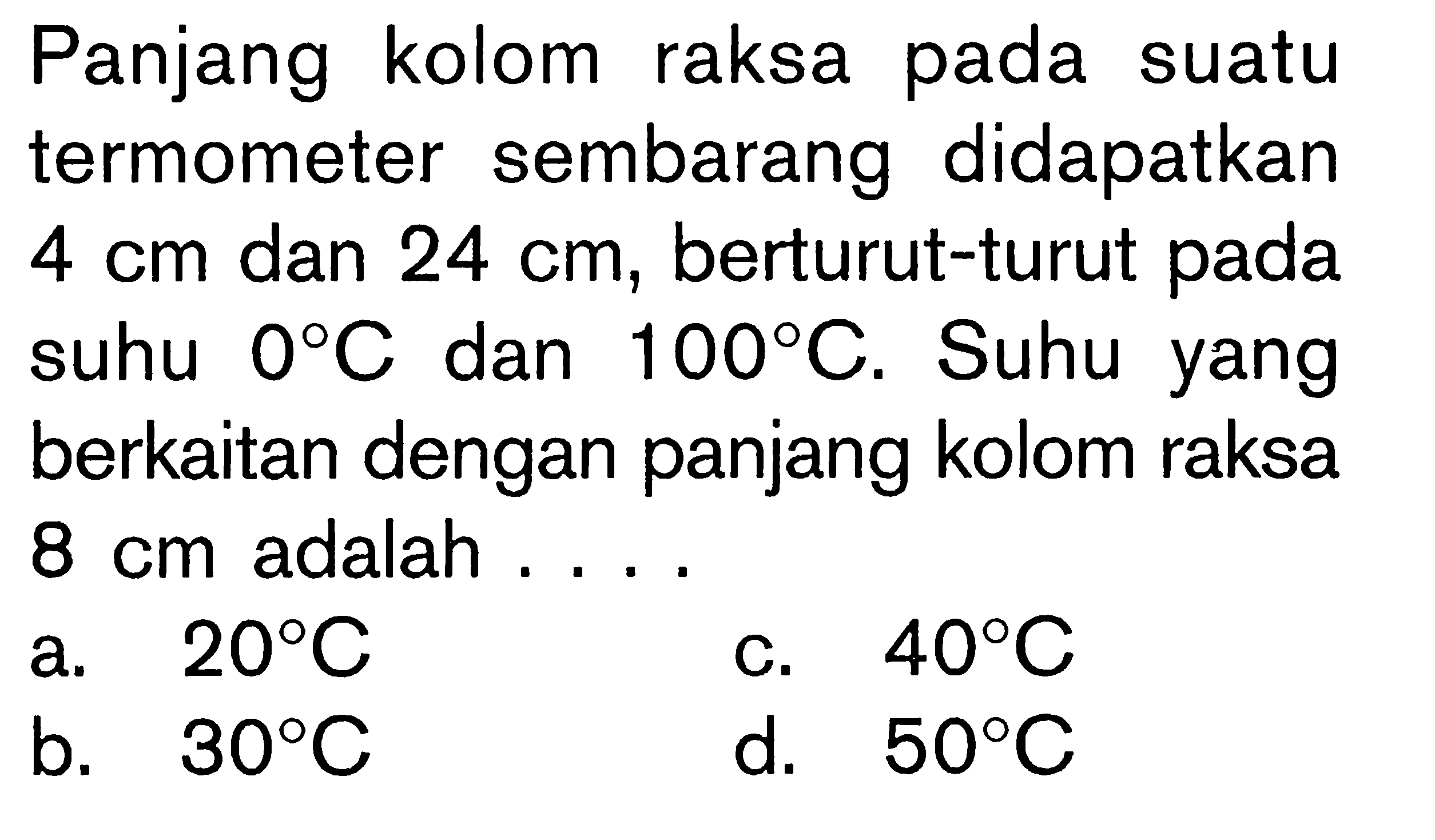 Panjang kolom raksa pada suatu termometer sembarang didapatkan 4 cm dan 24 cm, berturut-turut pada suhu 0 C Dan 100 C. Suhu yang berkaitan dengan panjang kolom raksa 8 cm adalah