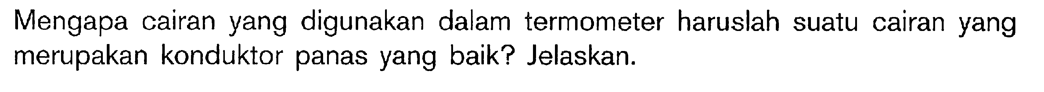 Mengapa cairan yang digunakan dalam termometer haruslah suatu cairan yang merupakan konduktor panas yang baik? Jelaskan.