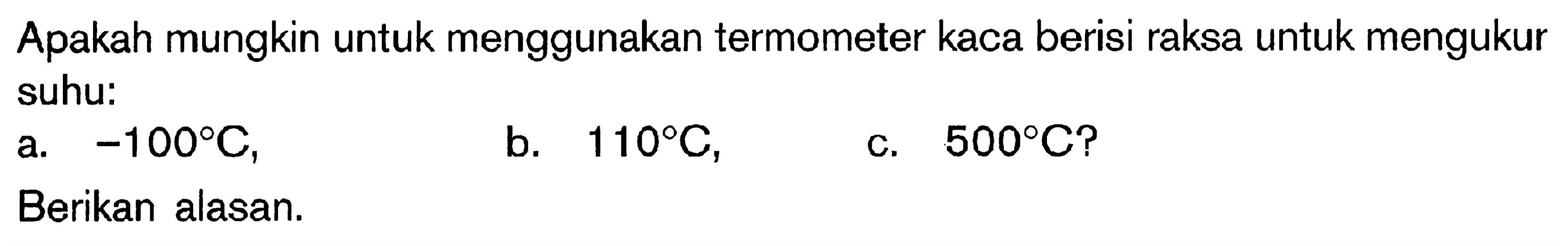 Apakah mungkin untuk menggunakan termometer kaca berisi raksa untuk mengukur suhu: a. -100 C, b. 110 C, c. 500 C? Berikan alasan.