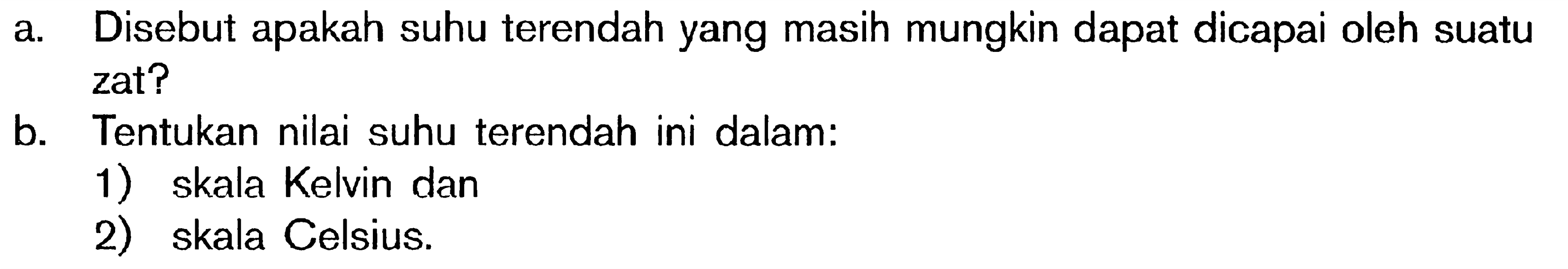 a. Disebut apakah suhu terendah yang masih mungkin dapat dicapai oleh suatu zat? b. Tentukan nilai suhu terendah ini dalam : 1) skala Kelvin dan 2) skala Celsius