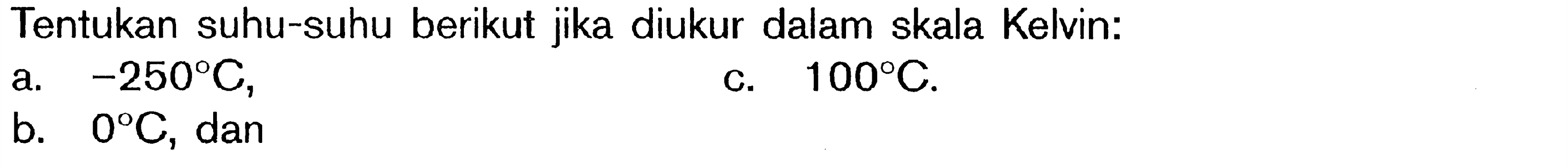 Tentukan suhu-suhu berikut jika diukur dalam skala Kelvin: a. -250 C, c. 100 C. b. 0 C, dan