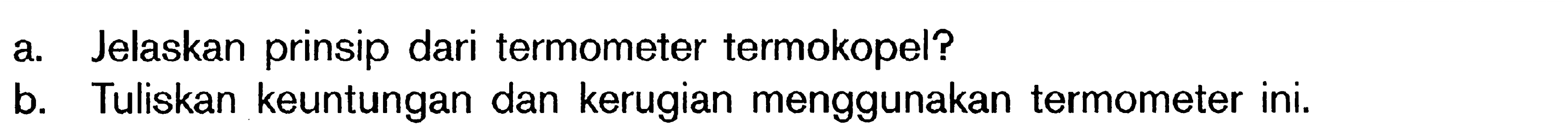 a Jelaskan prinsip dari termometer termokopel? b. Tuliskan keuntungan dan kerugian menggunakan termometer ini.