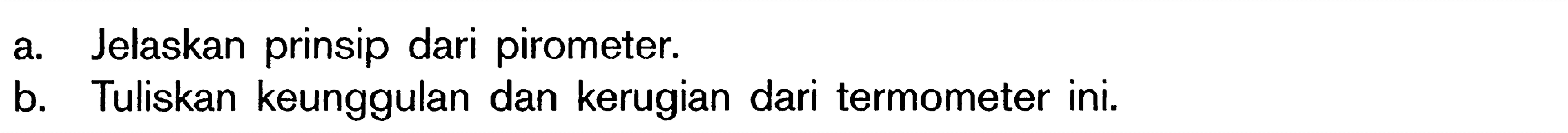 a. Jelaskan prinsip dari pirometer. b. Tuliskan keunggulan dan kerugian dari termometer ini.