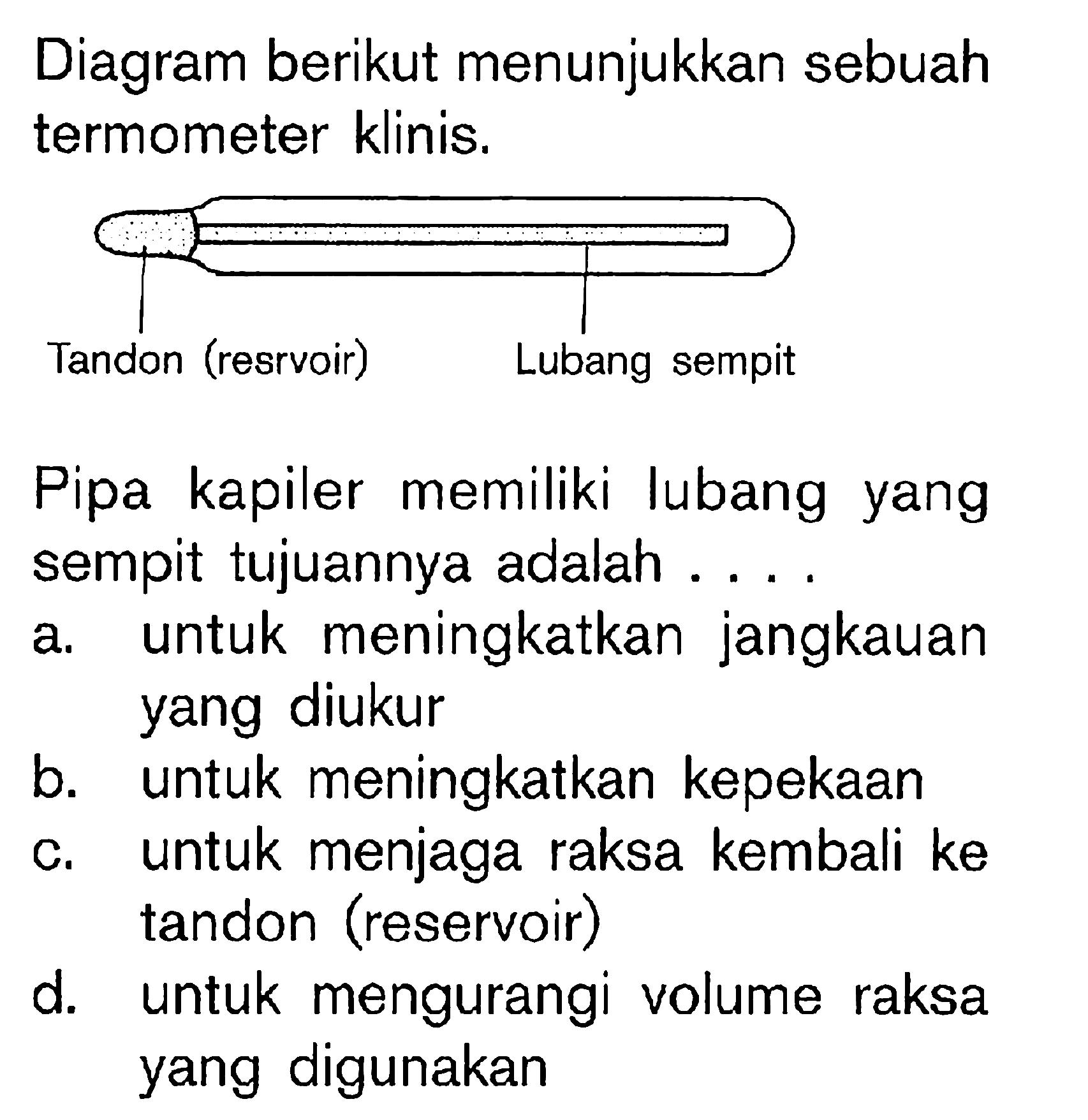 Diagram berikut menunjukkan sebuah termometer klinis. Tandon (resrvoir) Lubang sempit Pipa kapiler memiliki lubang yang sempit tujuannya adalah ...