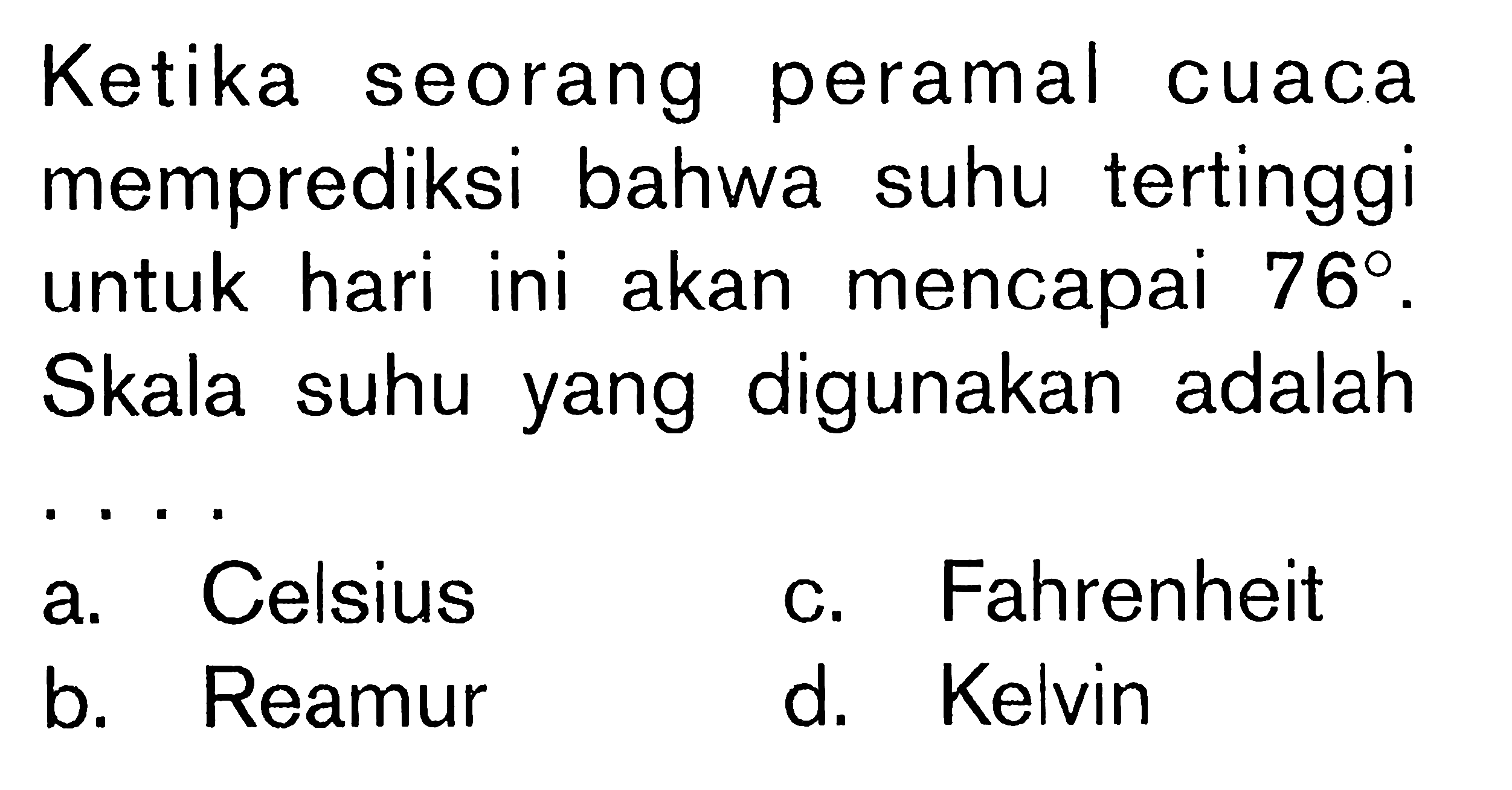 Ketika seorang peramal cuaca memprediksi bahwa suhu tertinggi untuk hari ini akan mencapai 76. Skala suhu yang digunakan adalah ...