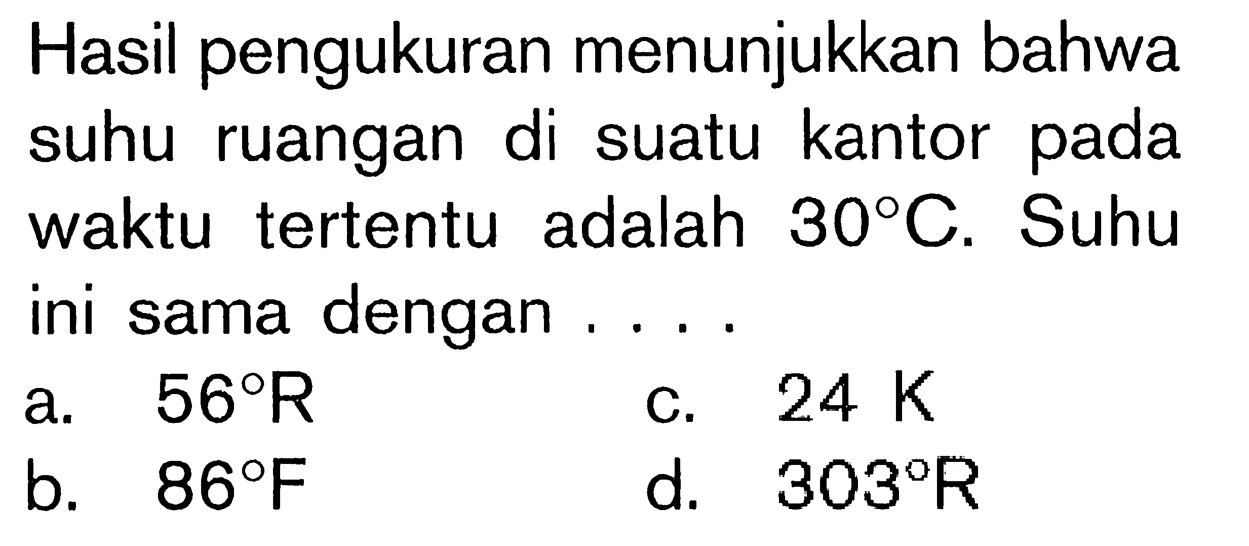 Hasil pengukuran menunjukkan bahwa suhu ruangan di suatu kantor pada waktu tertentu adalah 30 C. Suhu ini sama dengan . . . .