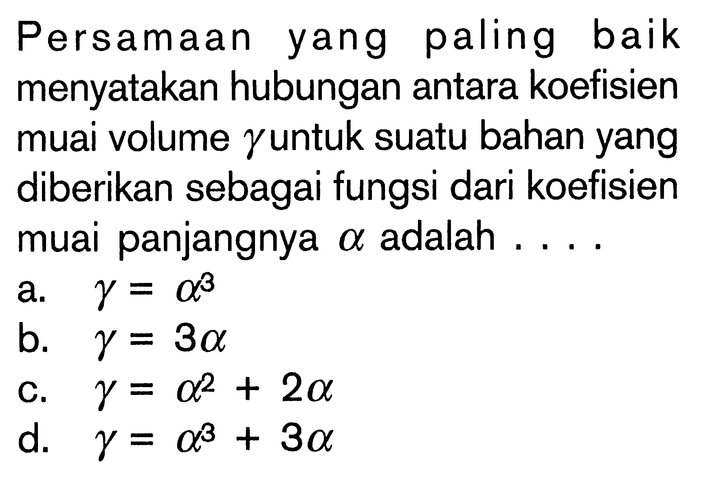 Persamaan yang paling baik menyatakan hubungan antara koefisien muai volume gamma untuk suatu bahan yang diberikan sebagai fungsi dari koefisien muai panjangnya alpha adalah....