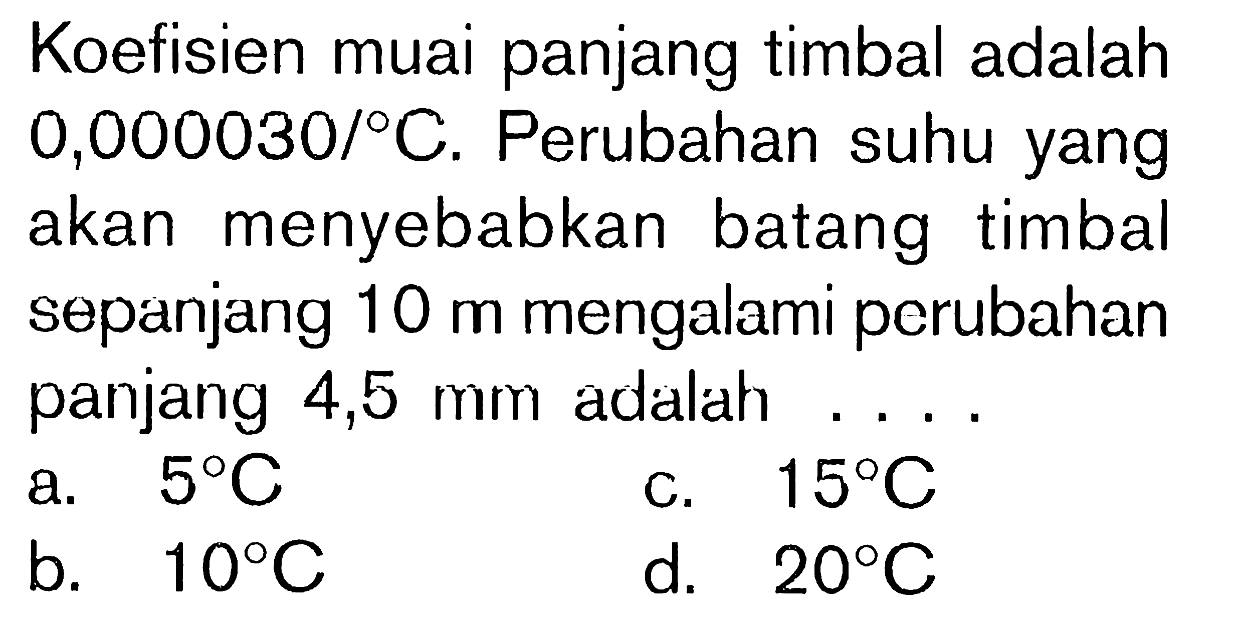 Koefisien muai panjang timbal adalah 0,000030/C. Perubahan suhu yang akan menyebabkan batang timbal sepanjang 10 m mengalami perubahan panjang 4,5 mm adalah....