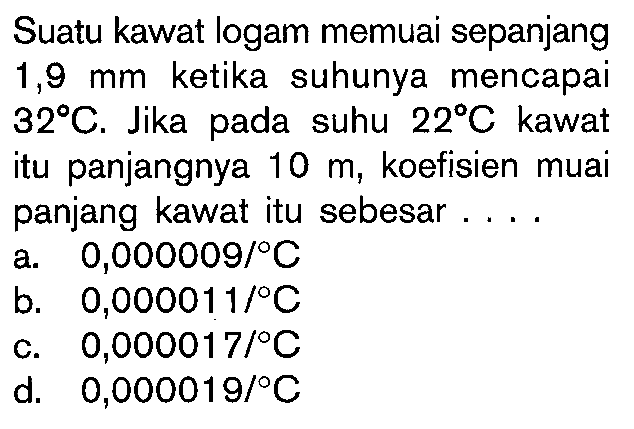 Suatu kawat logam memuai sepanjang 1,9 mm ketika suhunya mencapai 32 C. Jika pada suhu 22 C kawat itu panjangnya 10 m, koefisien muai panjang kawat itu sebesar....