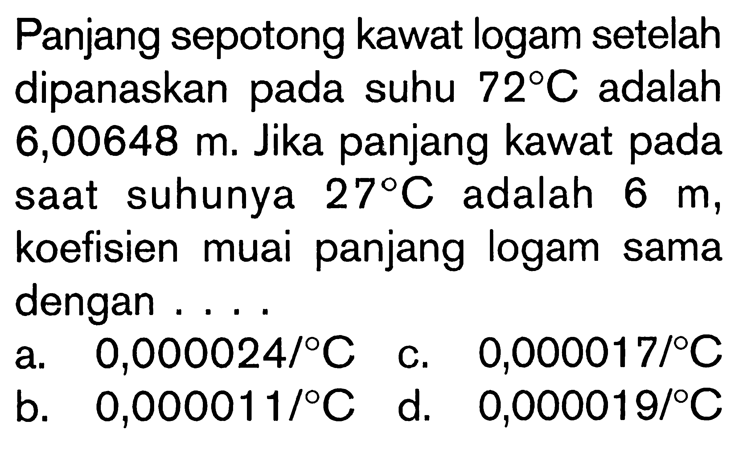 Panjang sepotong kawat logam setelah dipanaskan pada suhu 72 C adalah 6,00648 m. Jika panjang kawat pada saat suhunya 27 C adalah 6 m, koefisien muai panjang logam sama dengan ....