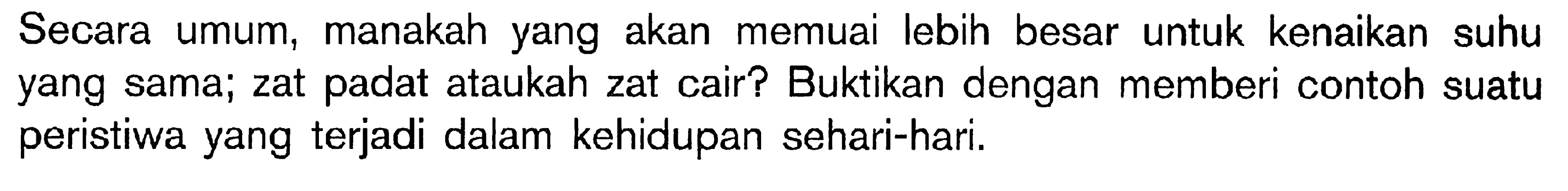 Secara umum, manakah yang akan memuai lebih besar untuk kenaikan suhu yang sama; zat padat ataukah zat cair? Buktikan dengan memberi contoh suatu peristiwa yang terjadi dalam kehidupan sehari-hari.