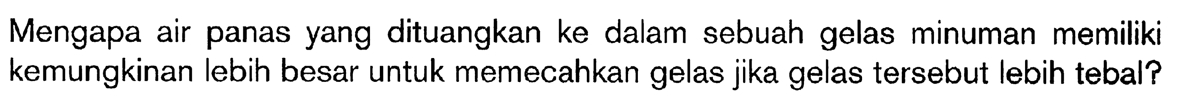 Mengapa air panas yang dituangkan ke dalam sebuah gelas minuman memiliki kemungkinan lebih besar untuk memecahkan gelas jika gelas tersebut lebih tebal?