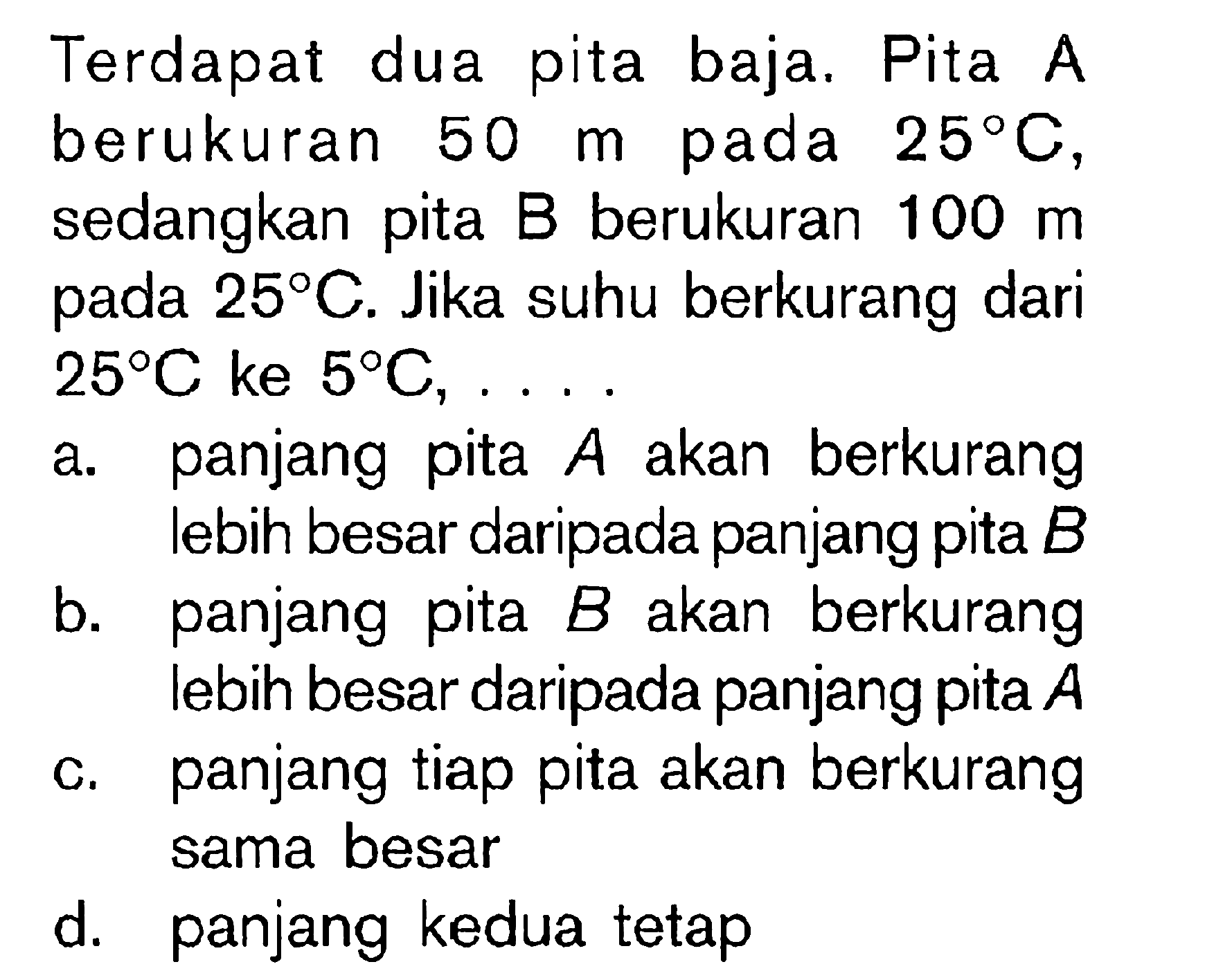 Terdapat dua baja, Pita A.berukuran 50 m pada 25 C, sedangkan pita B.berukuran 100 m 25 C. Jika suhu berkurang dari 25 C.ke 5 C,