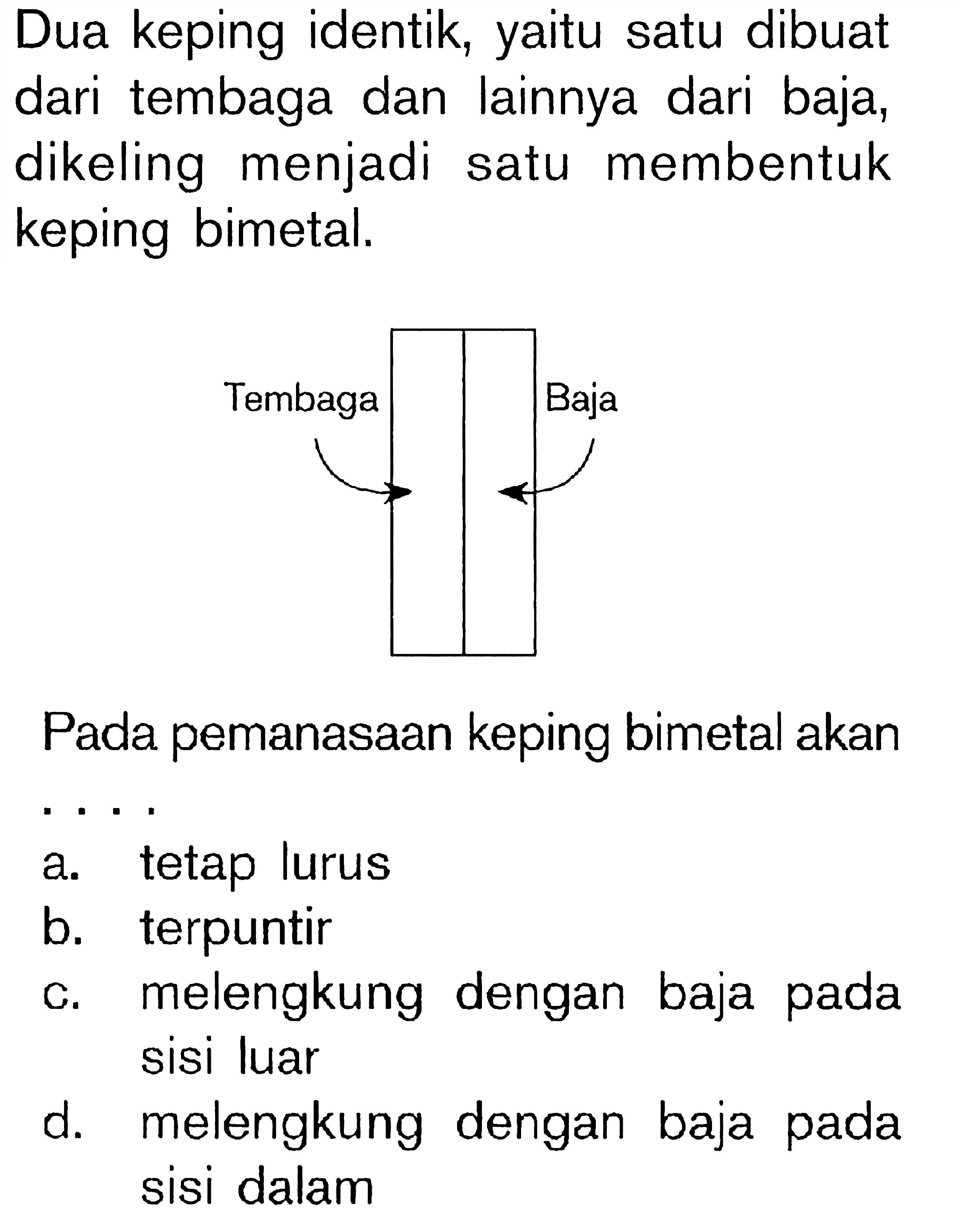 Dua keping identik, yaitu satu dibuat dari tembaga dan lainnya dari baja, dikeling menjadi satu membentuk keping bimetal. Pada pemanasaan keping bimetal akan....