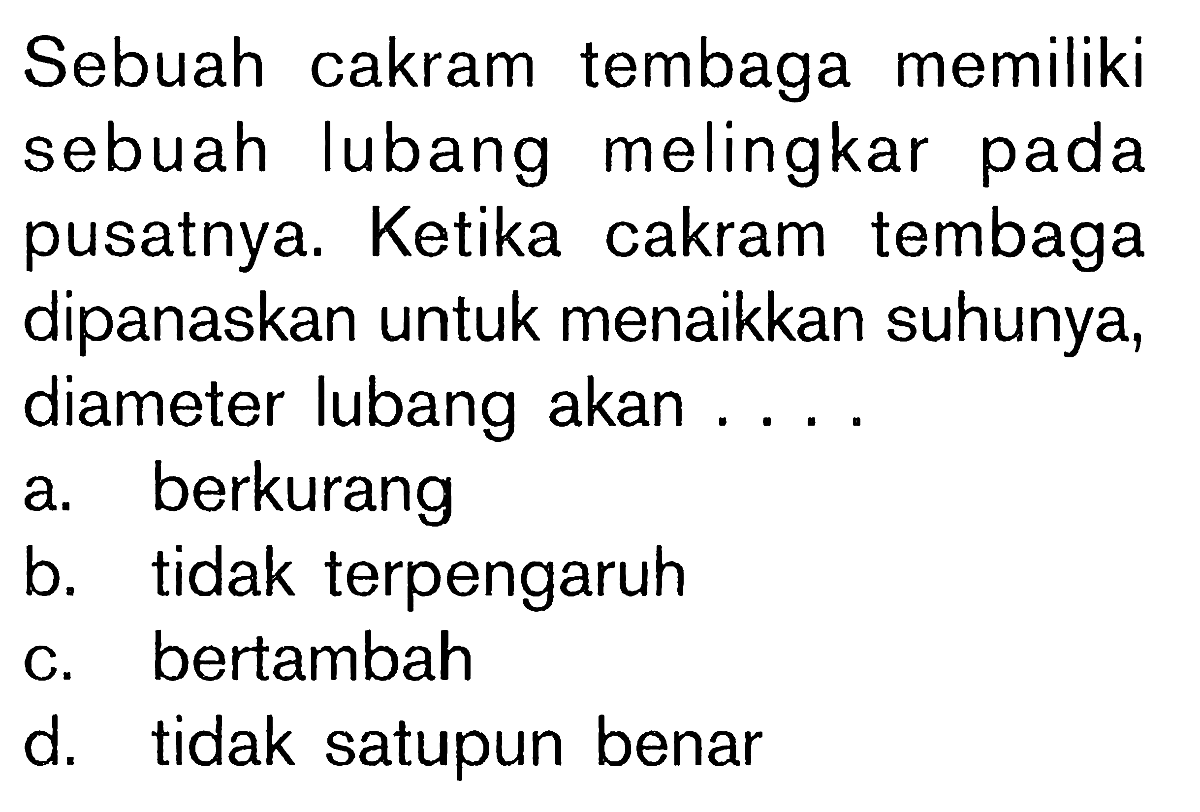 Sebuah cakram tembaga memiliki sebuah lubang melingkar pada pusatnya. Ketika cakram tembaga dipanaskan untuk menaikkan suhunya, diameter lubang akan....