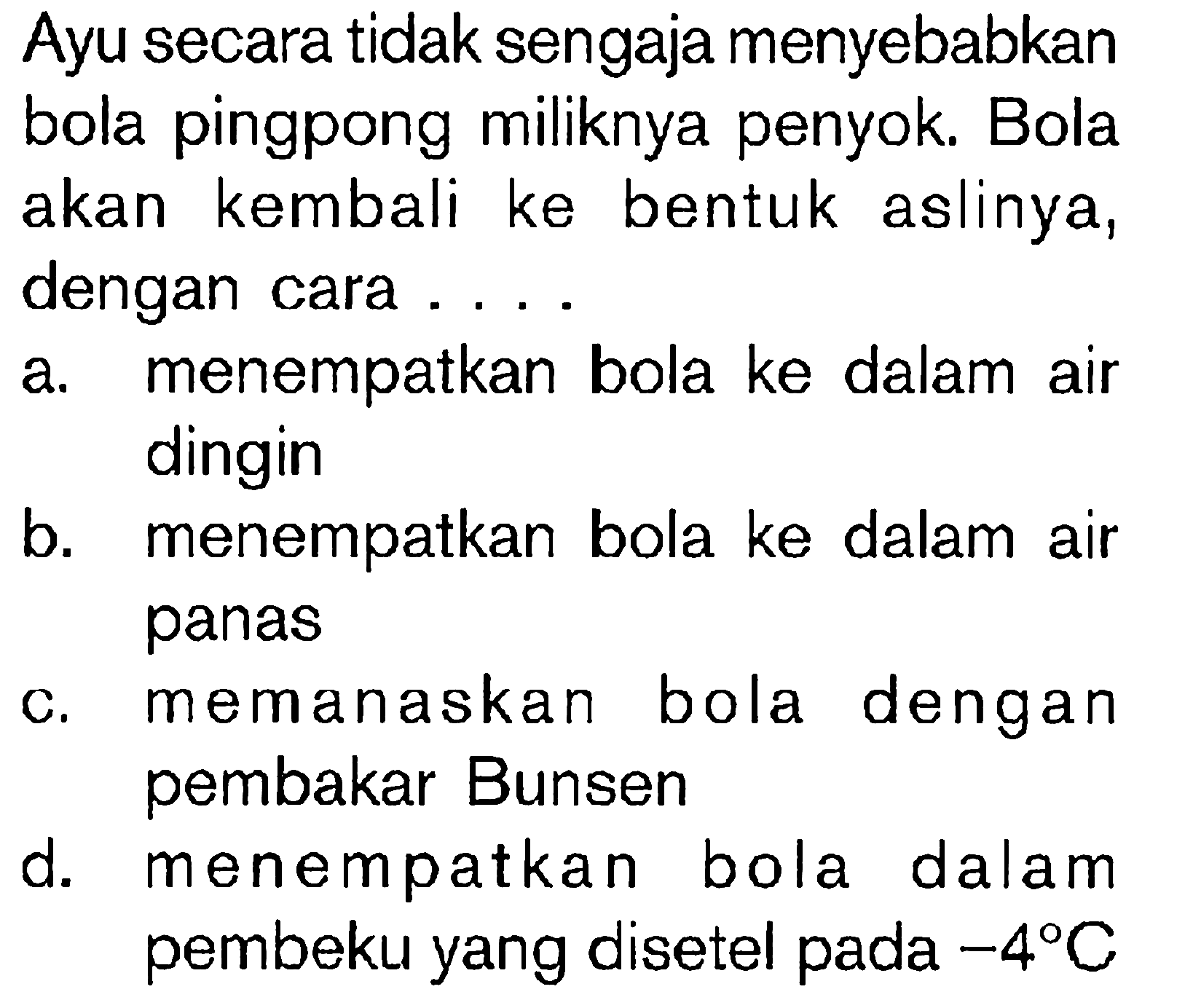 Ayu secara tidak sengaja menyebabkan bola pingpong miliknya penyok. Bola akan kembali ke bentuk aslinya dengan cara . . . .