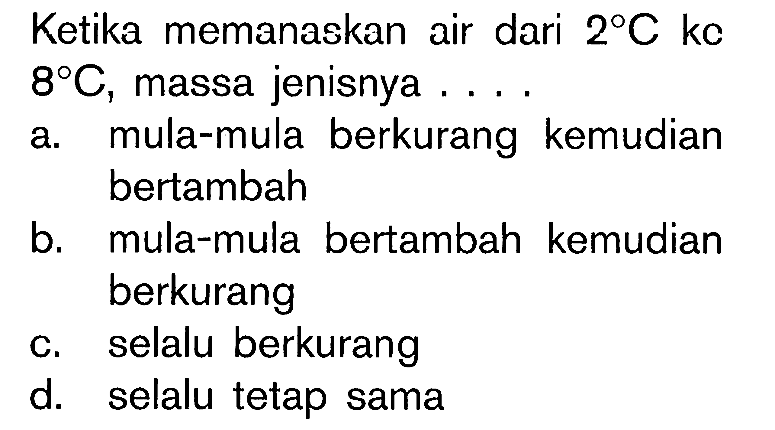 Ketika memanaskan air dari 2 C kc 8 C, massa jenisnya . . . .