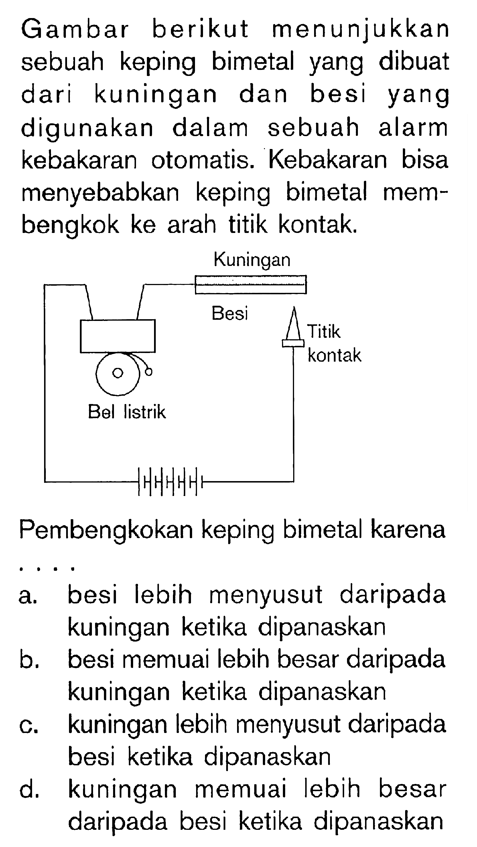 Gambar berikut menunjukkan sebuah keping bimetal yang dibuat dari kuningan dan besi yang digunakan dalam sebuah alarm kebakaran otomatis. Kebakaran bisa menyebabkan keping bimetal membengkok ke arah titik kontak. Pembengkokan keping bimetal karena....