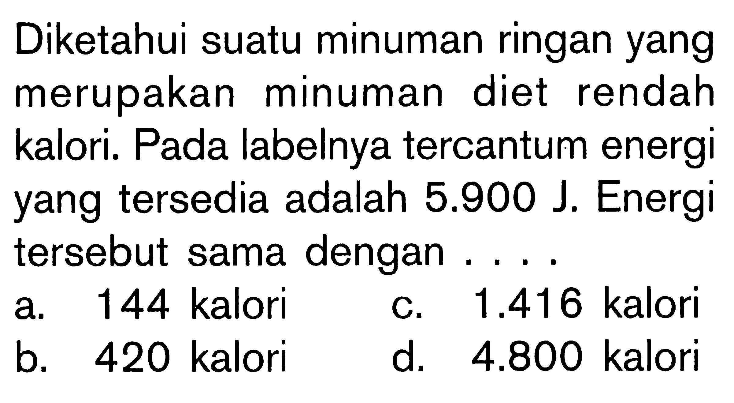 Diketahui suatu minuman ringan yang merupakan minuman diet rendah kalori. Pada labelnya tercantum energi yang tersedia adalah 5.900 J. Energi tersebut sama dengan....