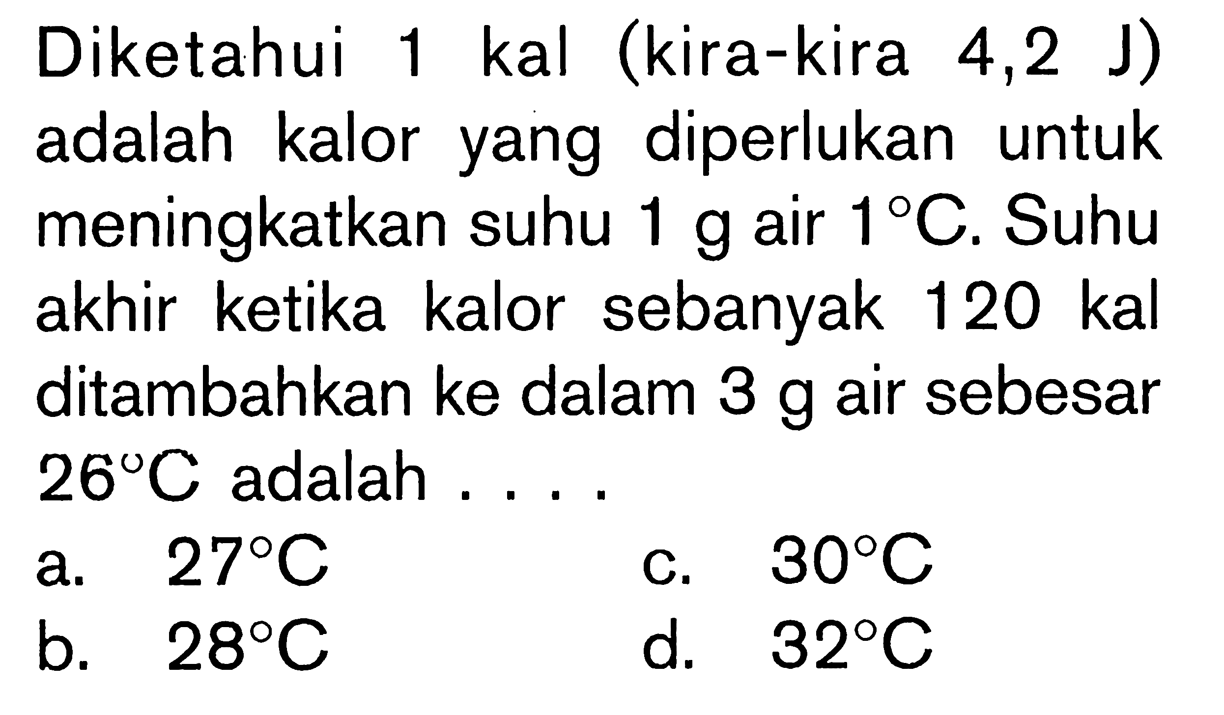 Diketahui 1 kal (kira-kira 4,2 J) adalah kalor yang diperlukan untuk meningkatkan suhu 1 g air 1 C. Suhu akhir ketika kalor sebanyak 120 kal ditambahkan ke dalam 3 g air sebesar 26 C adalah ....