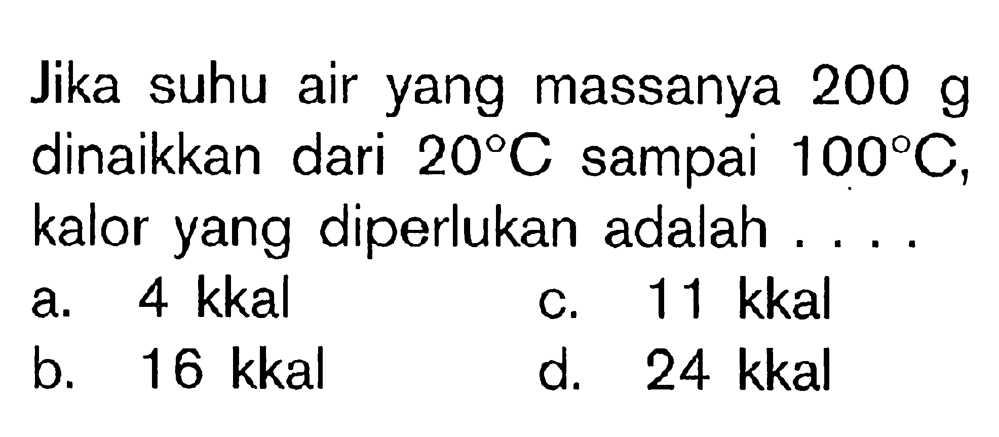 Jika suhu air yang massanya 200 g dinaikkan dari 20 C sampai 100 C, kalor yang diperlukan adalah ....