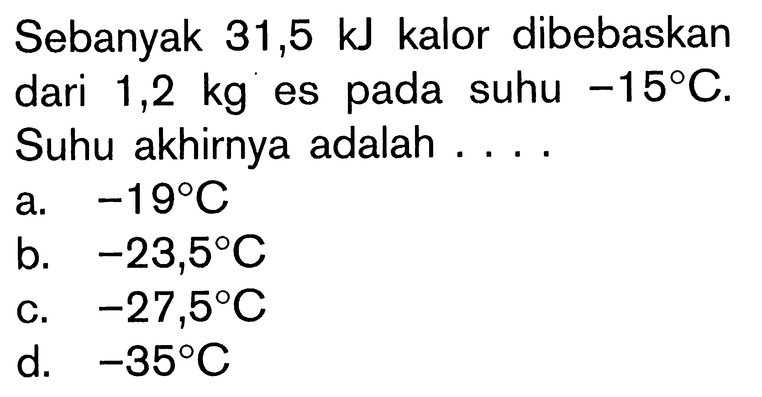 Sebanyak 31,5 kJ kalor dibebaskan dari 1,2 kg es pada suhu -15C. Suhu akhirnya adalah ....