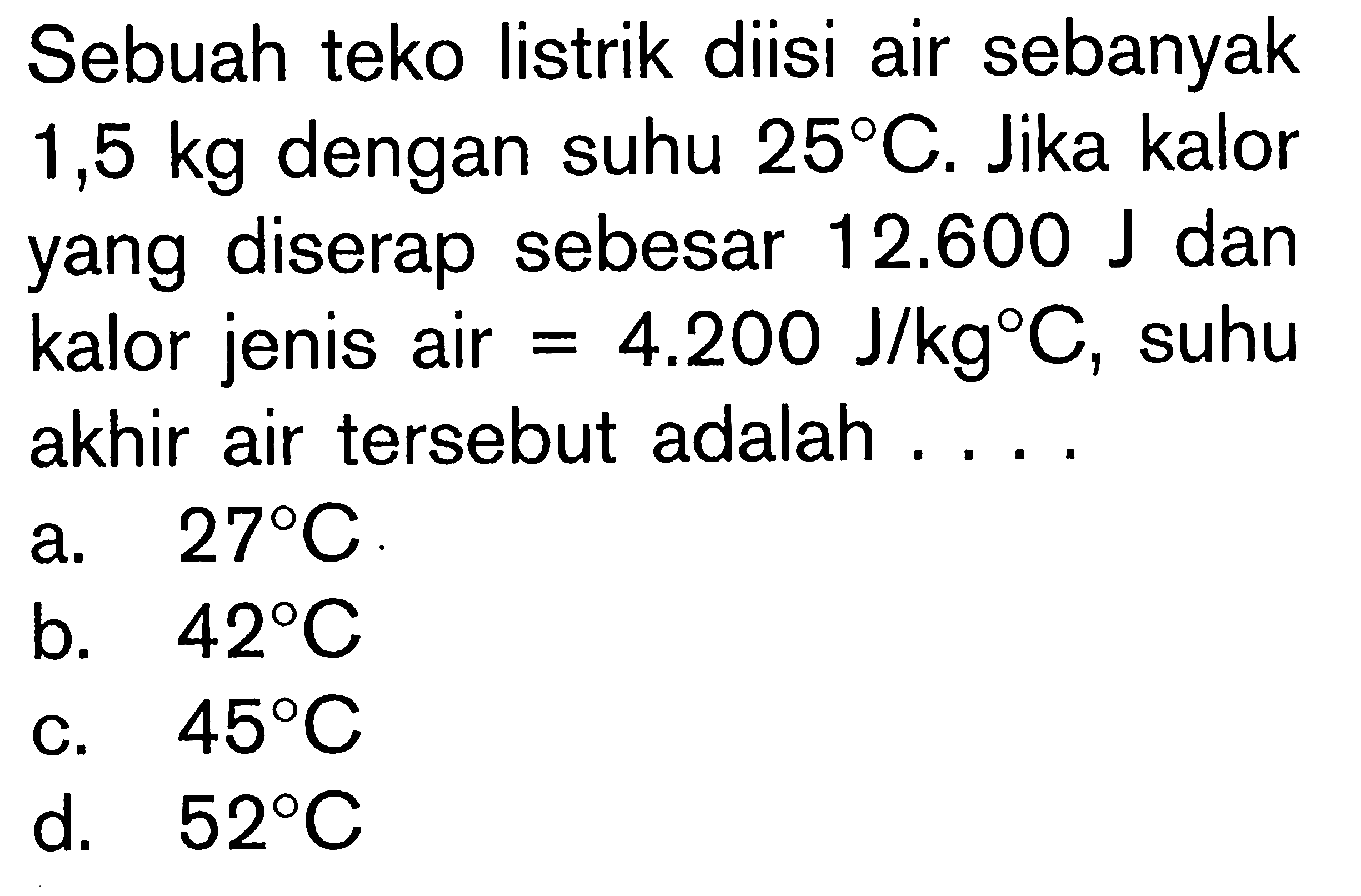 Sebuah teko listrik diisi air sebanyak 1,5 kg dengan suhu 25C. Jika kalor yang diserap sebesar 12.600 J dan kalor jenis air = 4.200 J/kgC, suhu akhir air tersebut adalah ....