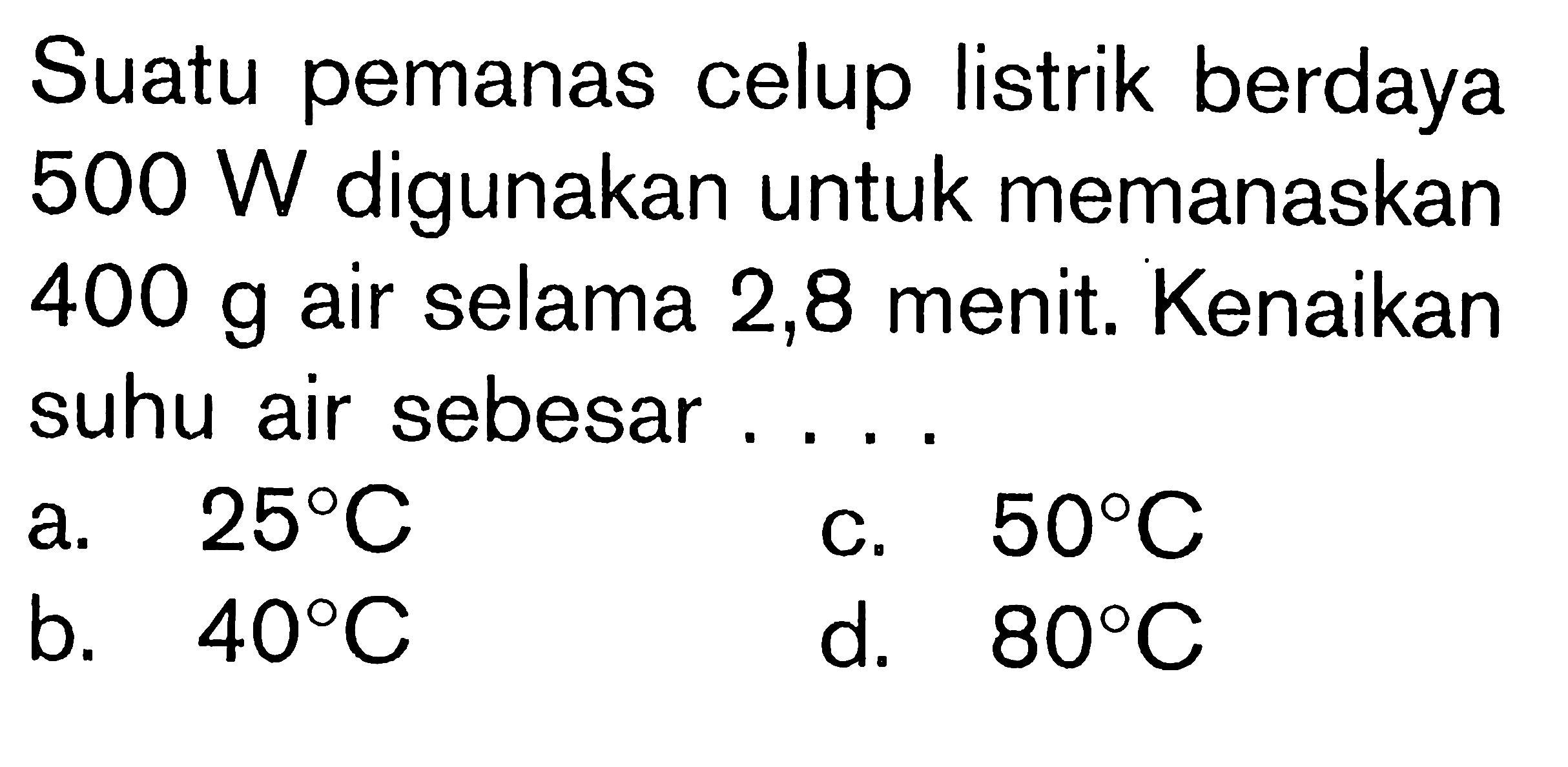 Suatu pemanas celup listrik berdaya 500 W digunakan untuk memanaskan 400 g air selama 2,8 menit. Kenaikan suhu air sebesar...