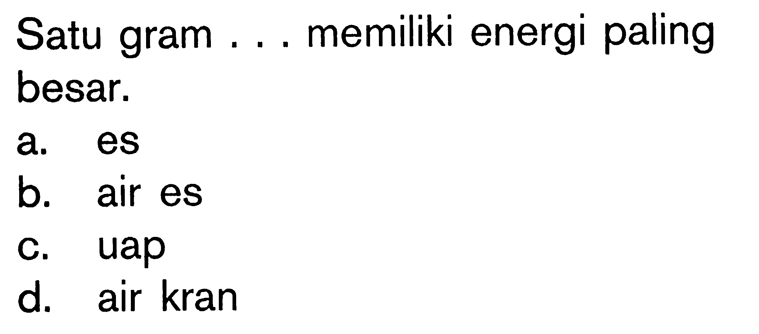 Satu gram ... memiliki energi paling besar.a. es b. air es c. uap d. air kran 