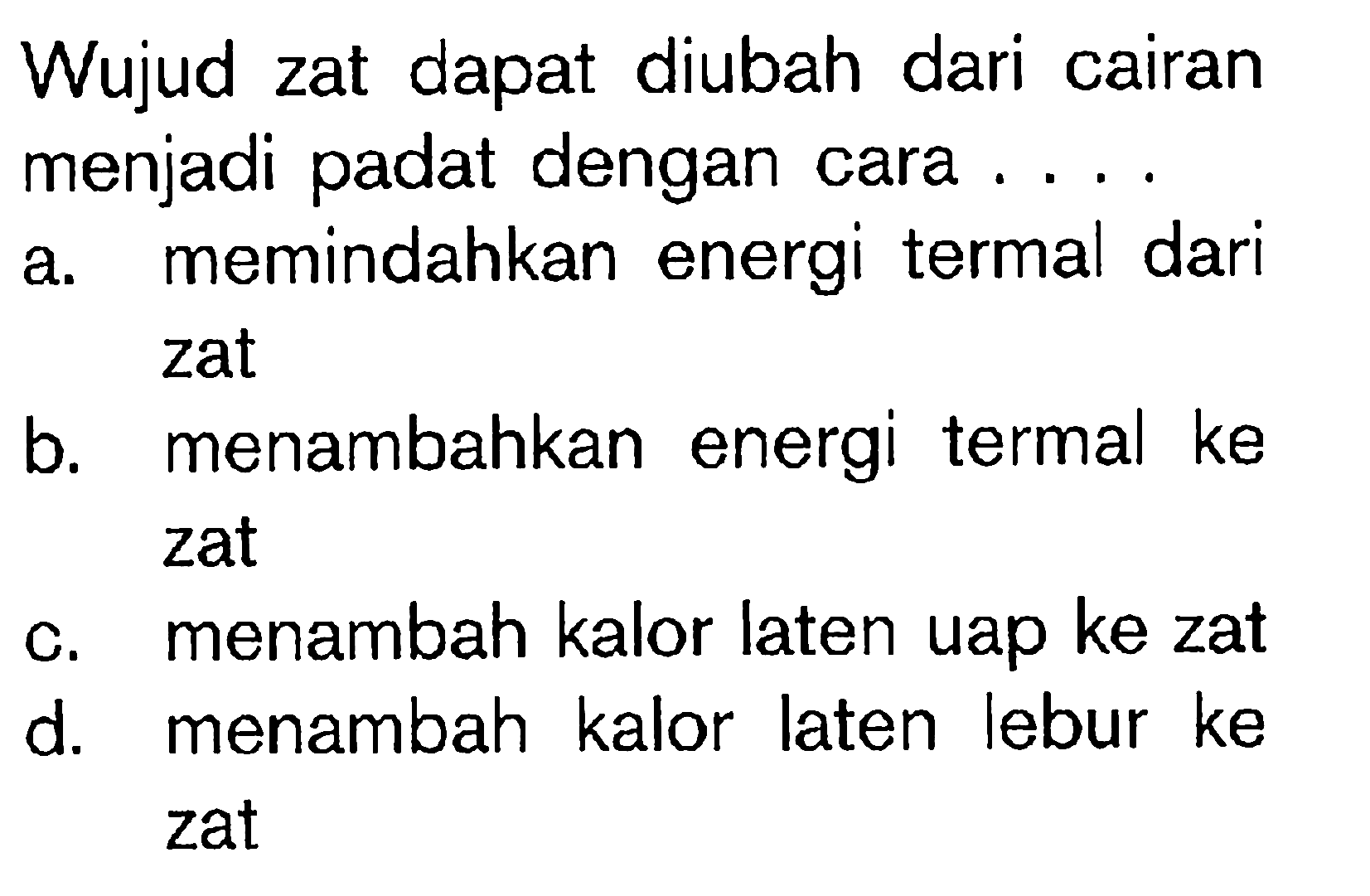 Wujud zat dapat diubah dari cairan menjadi padat dengan cara ....