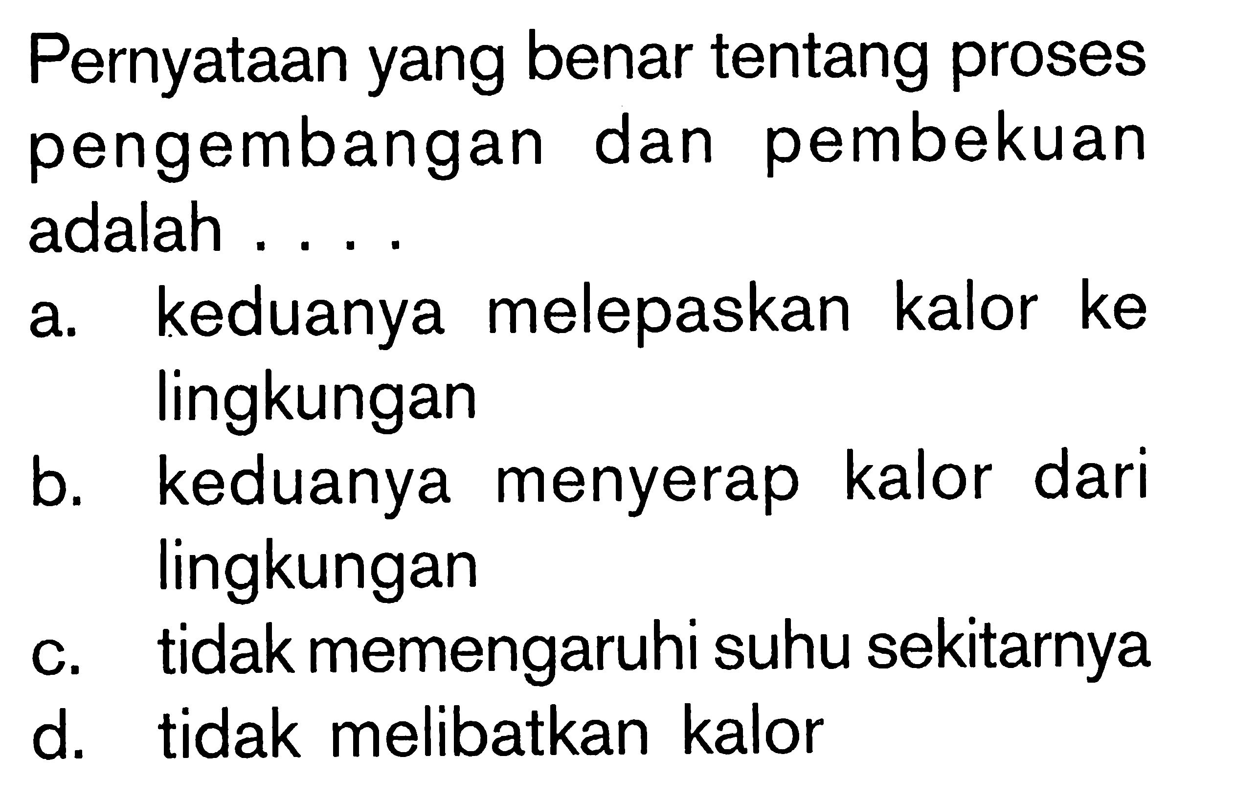 Pernyataan yang benar tentang proses pengembangan dan pembekuan adalah ....a. keduanya melepaskan kalor ke lingkungan b. keduanya menyerap kalor dari lingkungan c. tidak memengaruhi suhu sekitarnya d. tidak melibatkan kalor 