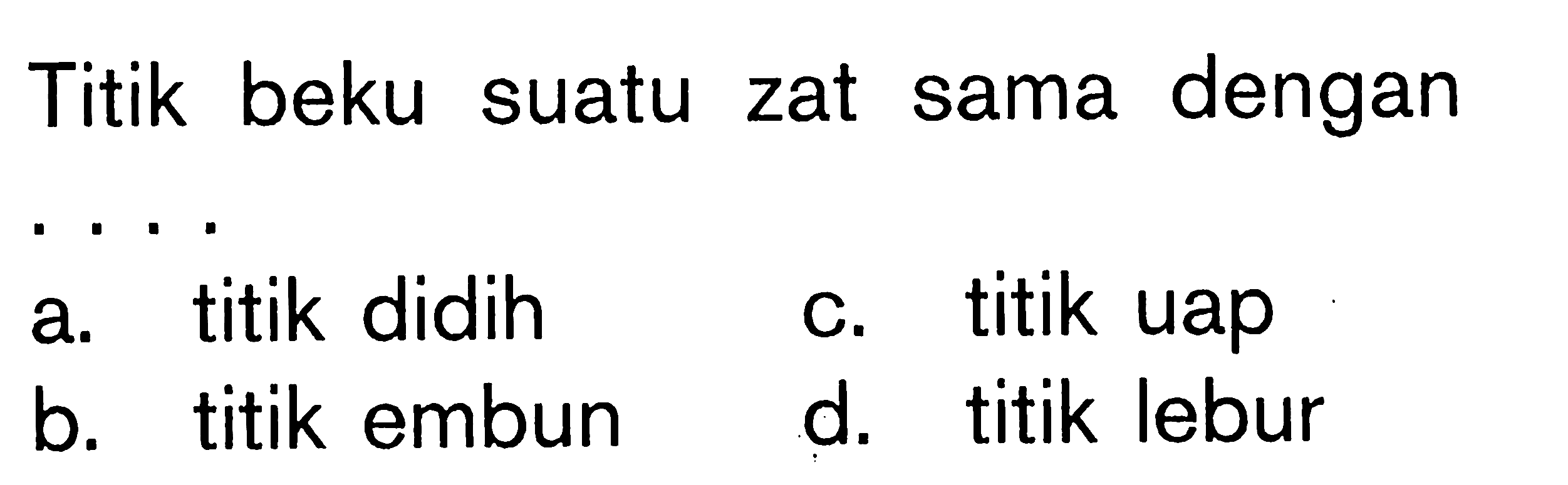 Titik beku suatu zat sama dengan .... a. titik didih b. titik embun c. titik uap d. titik lebur 