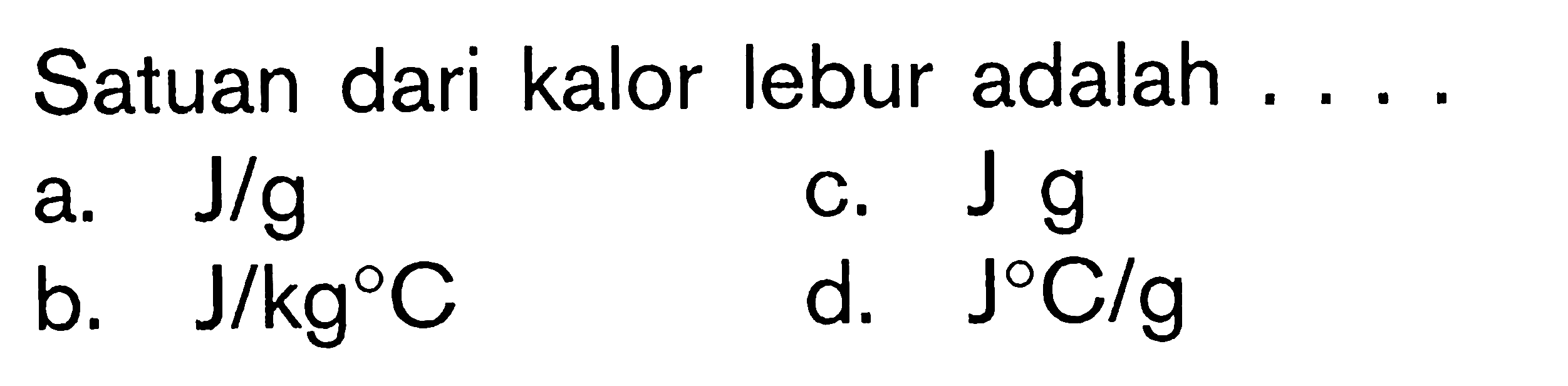 Satuan dari kalor lebur adalah ....a. J/g b. J/kg C c. J g d. J C/g  