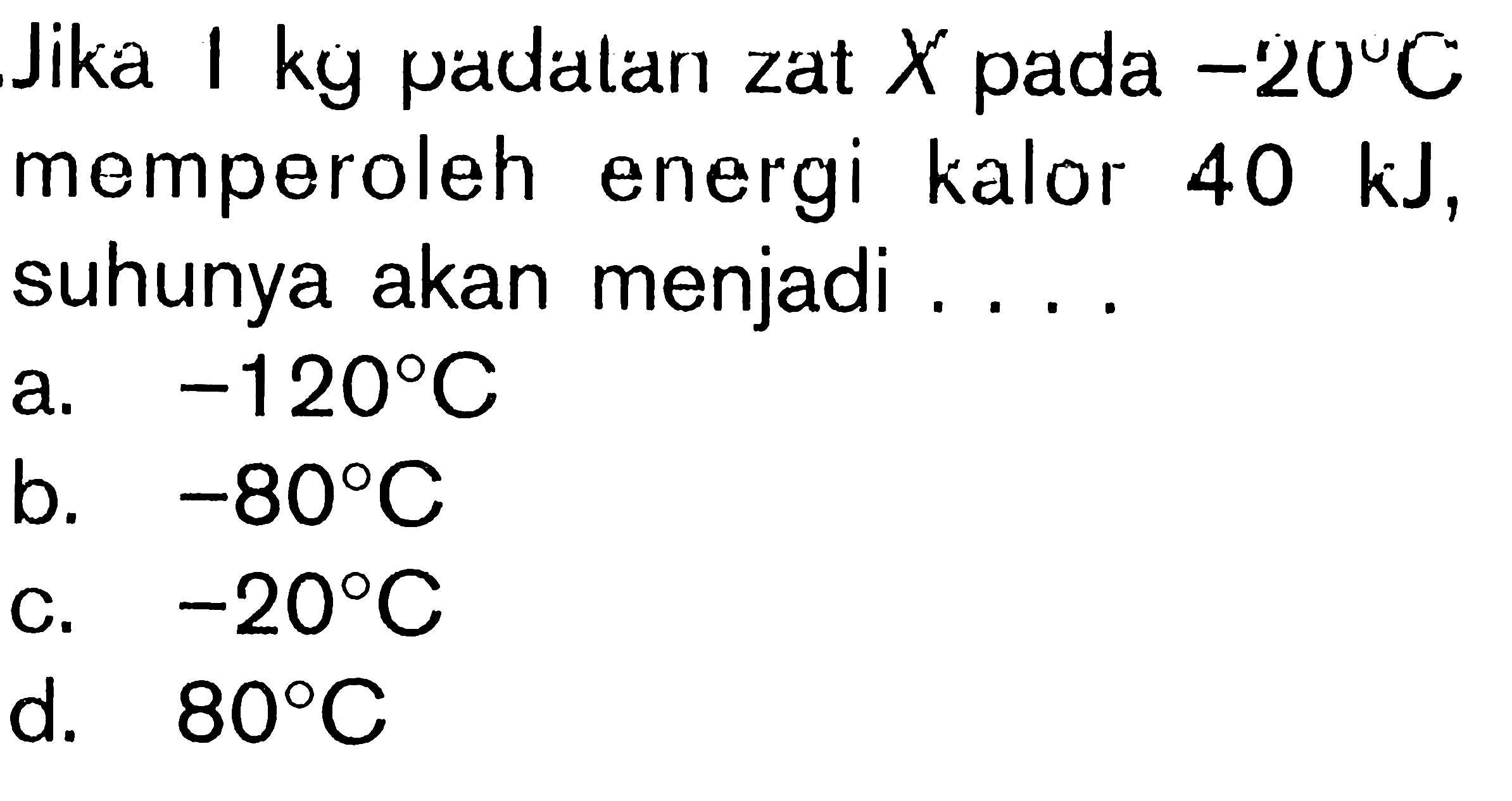 Jika 1 kg padatan zat X pada -20 C memperoleh energi kalor 40 kJ, suhunya akan menjadi....