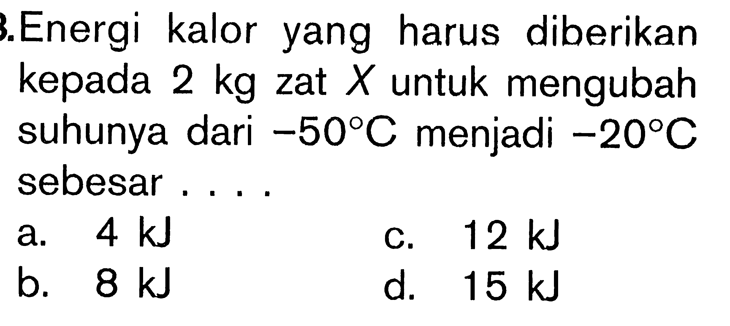 Energi kalor yang harus diberikan kepada 2 kg zat X untuk mengubah suhunya dari -50 C menjadi -20 C sebesar ....