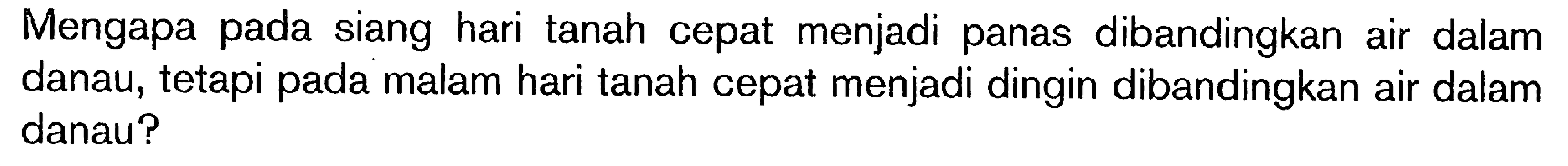 Mengapa pada siang hari tanah cepat menjadi panas dibandingkan air dalam danau; tetapi pada malam hari tanah cepat menjadi dingin dibandingkan air dalam danau?