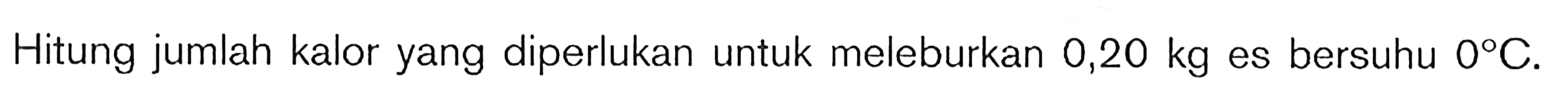 Hitung jumlah kalor yang diperlukan untuk meleburkan  0,20 kg  es bersuhu  0 C .