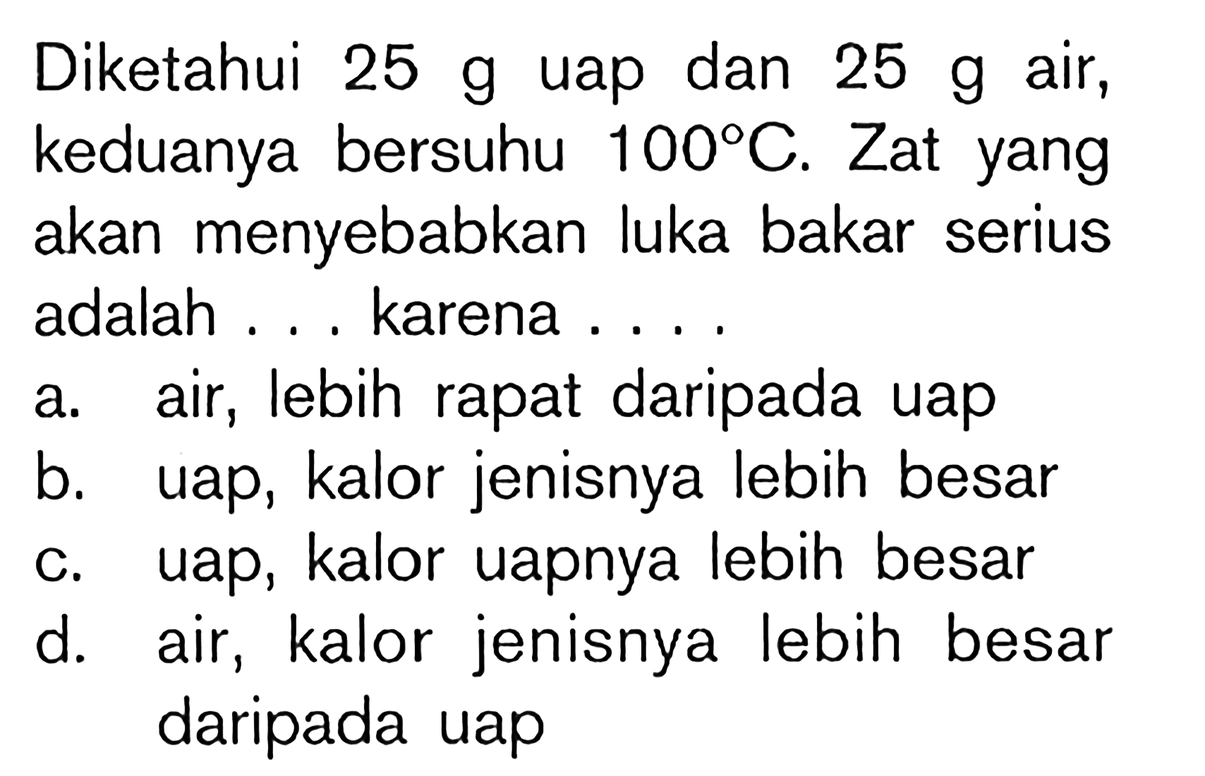 Diketahui 25 g uap dan 25 g air, keduanya bersuhu 100 C. Zat yang akan menyebabkan luka bakar serius adalah karena