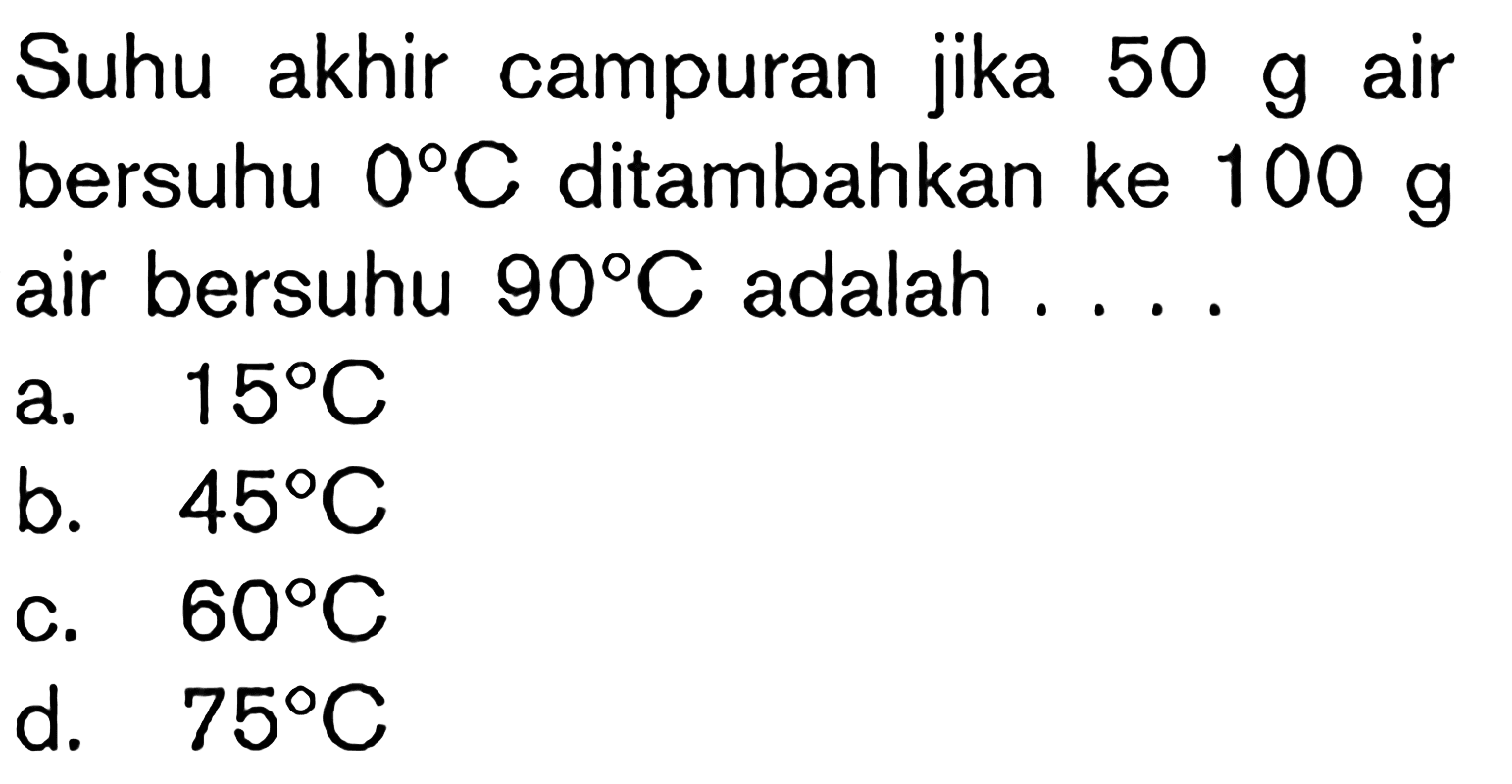 Suhu akhir campuran jika 50 g air bersuhu O C. ditambahkan ke 100 g air bersuhu 90 C. adalah