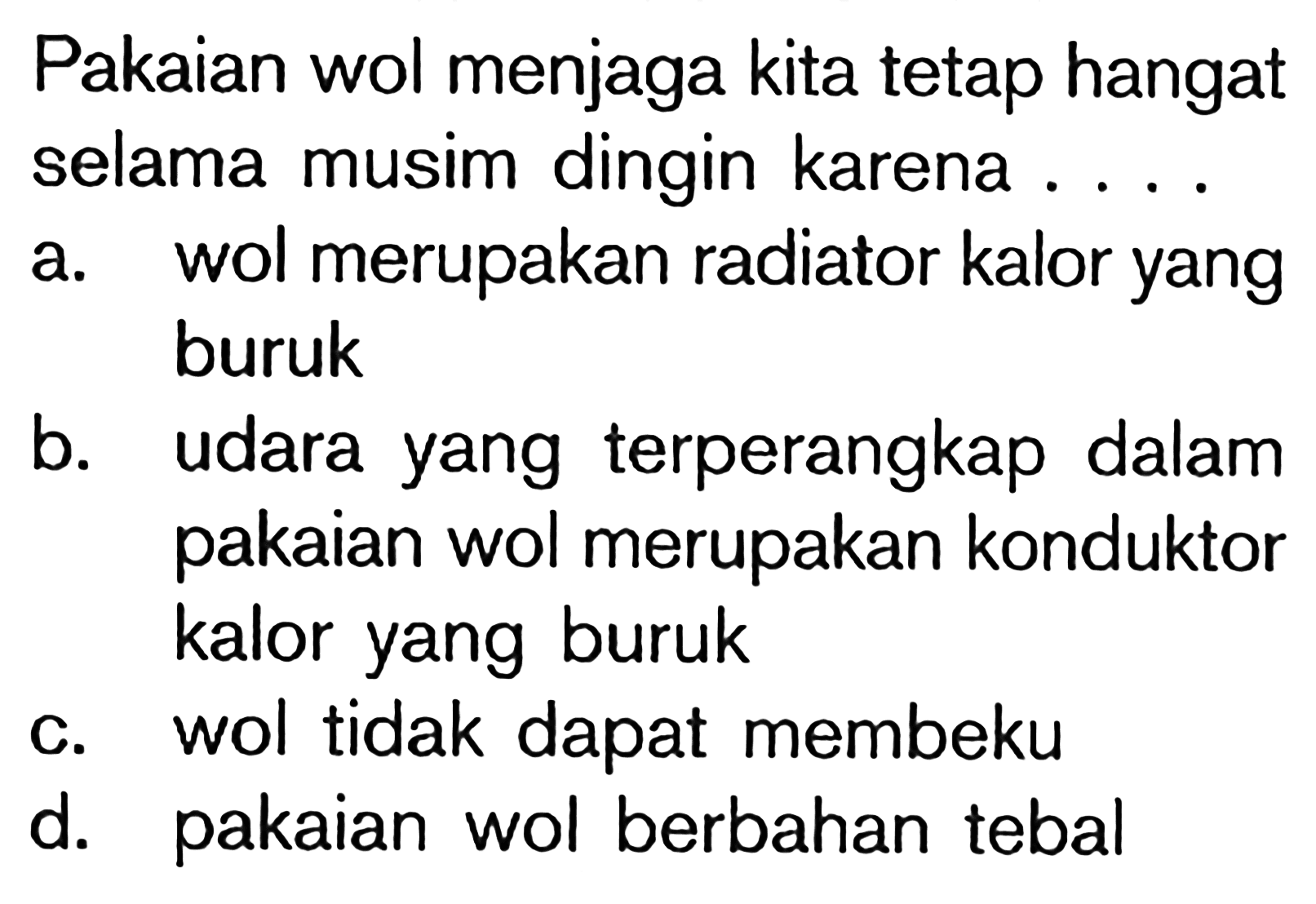 Pakaian wol menjaga kita tetap hangatselama musim dingin karena ....a. wol merupakan radiator kalor yangburukb. udara yang terperangkap dalampakaian wol merupakan konduktorkalor yang burukc. wol tidak dapat membekud. pakaian wol berbahan tebal