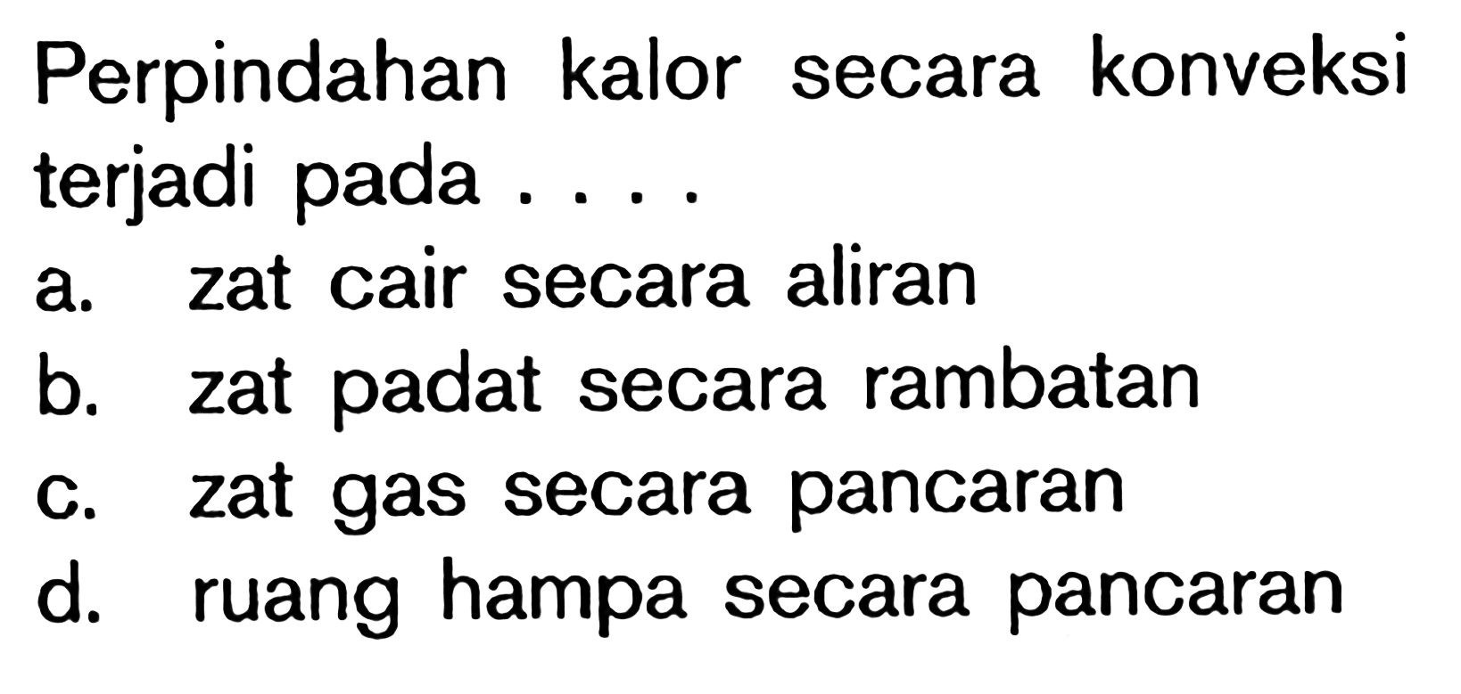 Perpindahan kalor secara konveksi terjadi pada ....a. zat cair secara aliran b. zat padat secara rambatan c. zat gas secara pancaran d. ruang hampa secara pancaran 