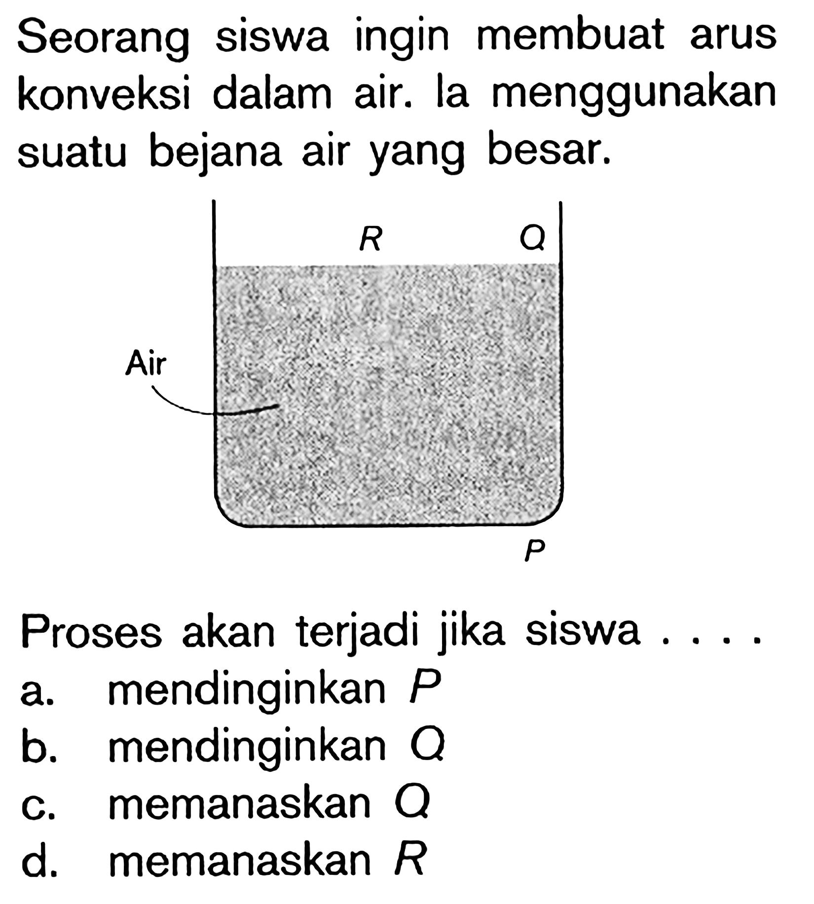 Seorang siswa ingin membuat arus konveksi dalam air. la menggunakan suatu bejana air yang besar. Proses akan terjadi jika siswa ....