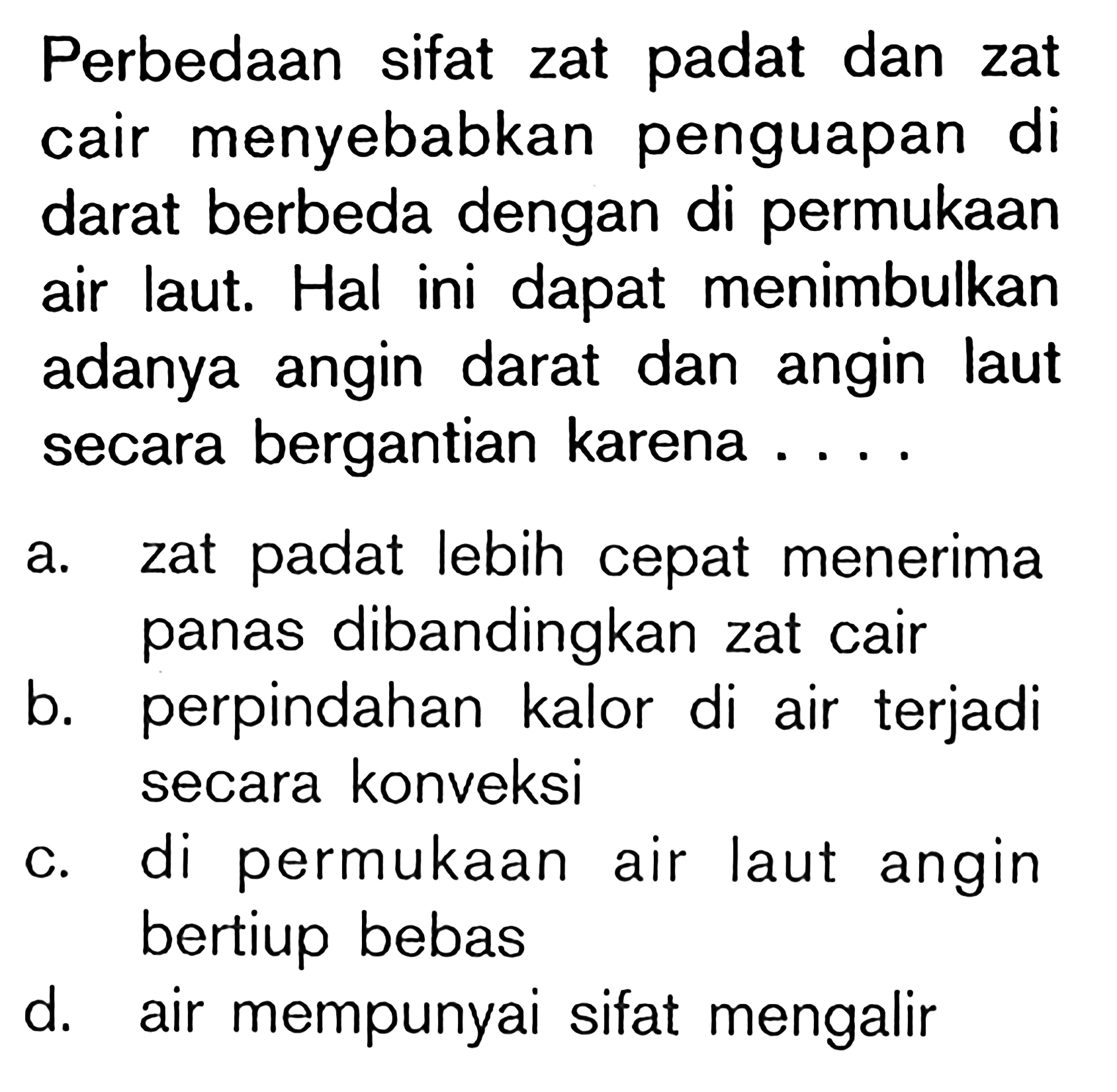 Perbedaan sifat zat padat dan zat cair menyebabkan penguapan di darat berbeda dengan di permukaan air laut. Hal ini dapat menimbulkan adanya angin darat dan angin laut secara bergantian karena .... 