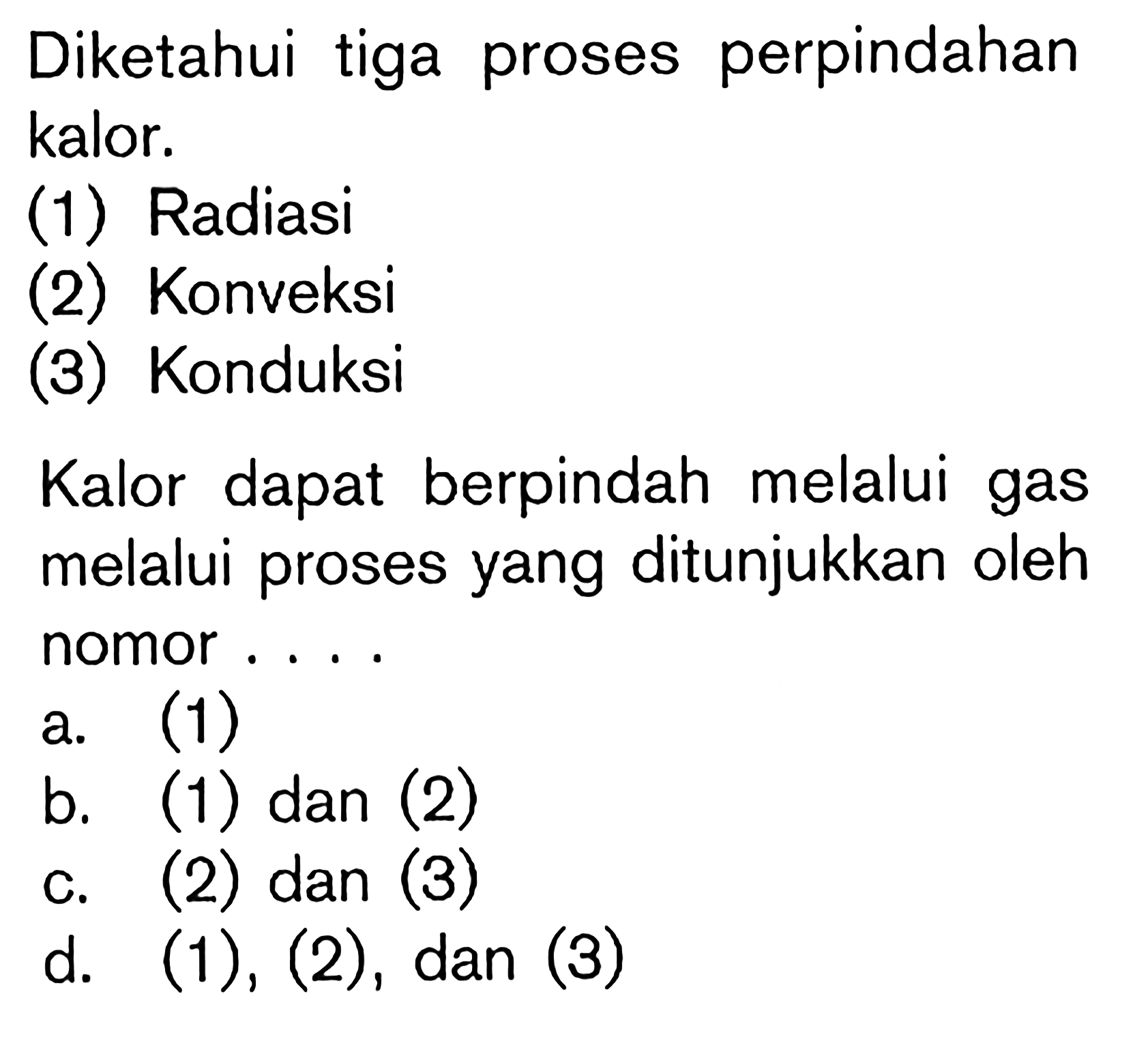 Diketahui tiga proses perpindahan kalor. (1) Radiasi (2) Konveksi (3) Konduksi Kalor dapat berpindah melalui gas melalui proses yang ditunjukkan oleh nomor ....